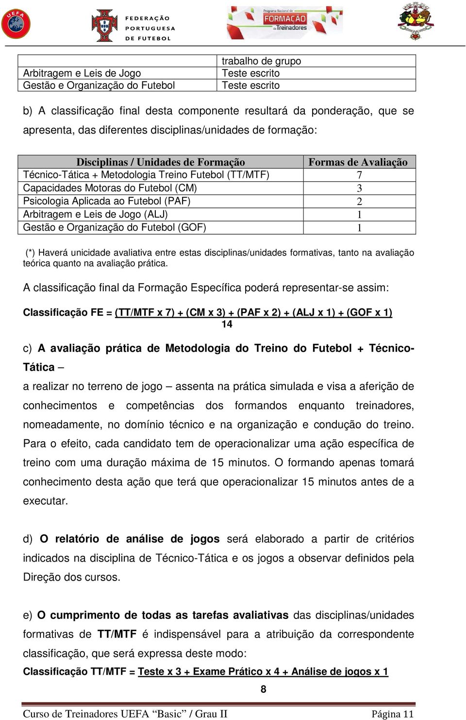 Psicologia Aplicada ao Futebol (PAF) 2 Arbitragem e Leis de Jogo (ALJ) 1 Gestão e Organização do Futebol (GOF) 1 (*) Haverá unicidade avaliativa entre estas disciplinas/unidades formativas, tanto na