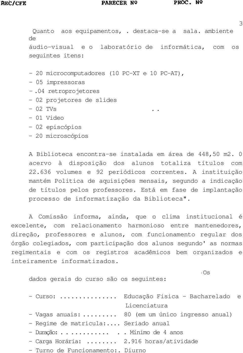 0 acervo à disposição dos alunos totaliza títulos com 22.636 volumes e 92 periódicos correntes. A instituição mantém Politica de aquisições mensais, segundo a indicação de títulos pelos professores.