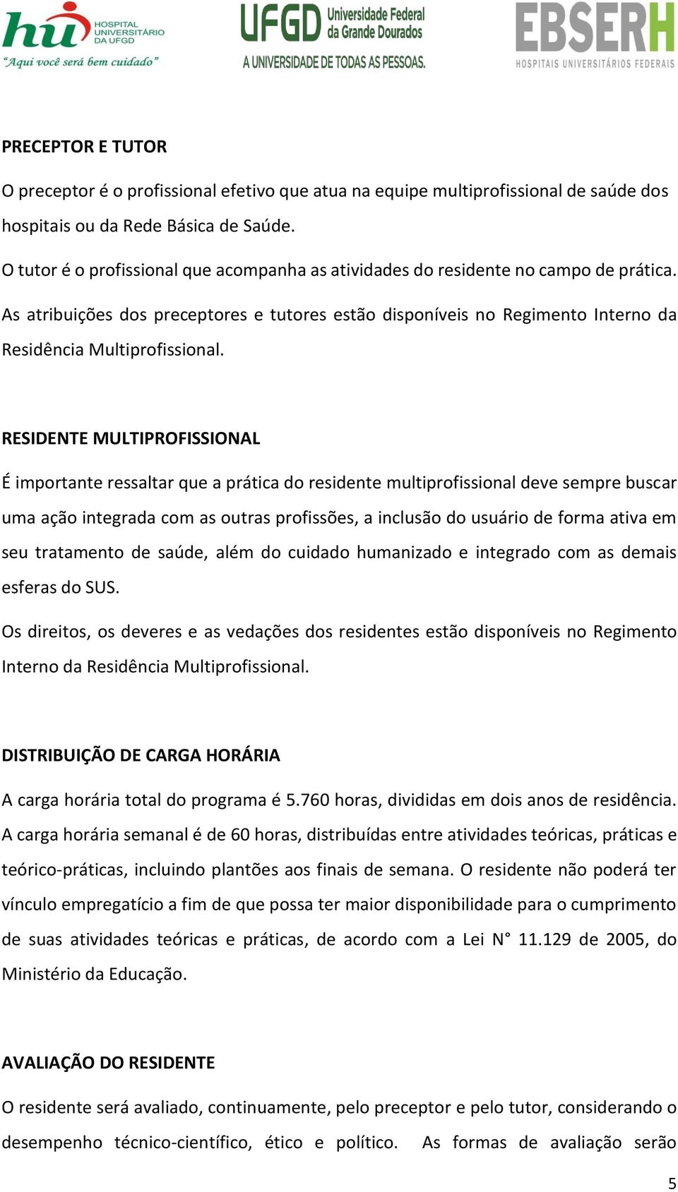 RESIDENTE MULTIPROFISSIONAL É importante ressaltar que a prática do residente multiprofissional deve sempre buscar uma ação integrada com as outras profissões, a inclusão do usuário de forma ativa em