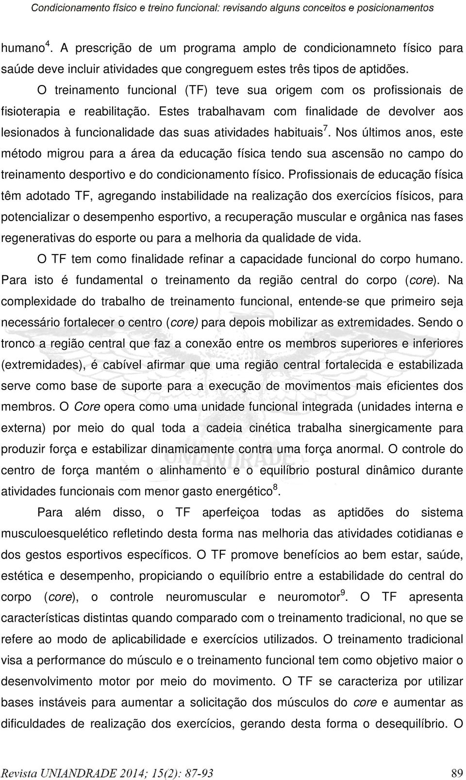 Estes trabalhavam com finalidade de devolver aos lesionados à funcionalidade das suas atividades habituais 7.