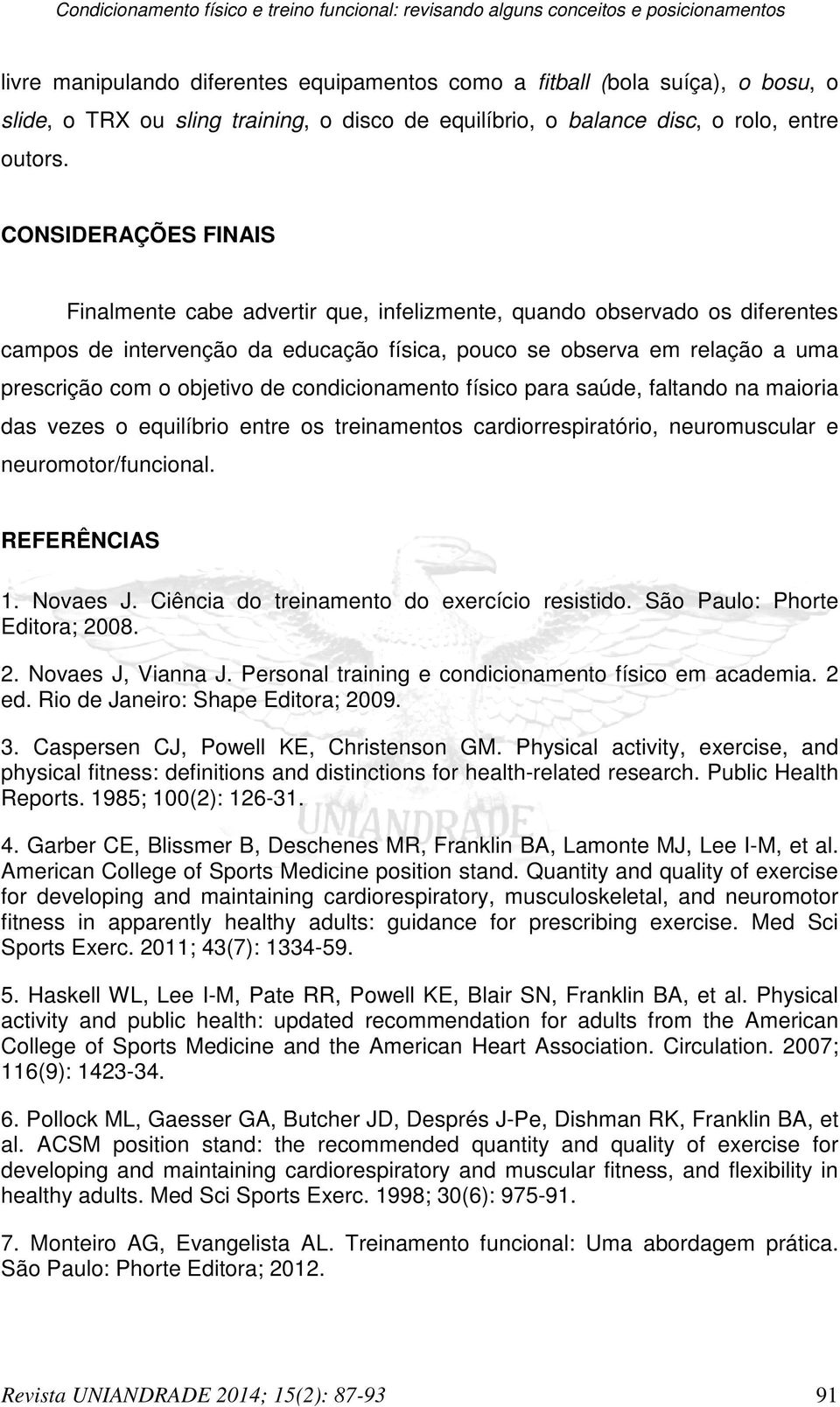 CONSIDERAÇÕES FINAIS Finalmente cabe advertir que, infelizmente, quando observado os diferentes campos de intervenção da educação física, pouco se observa em relação a uma prescrição com o objetivo