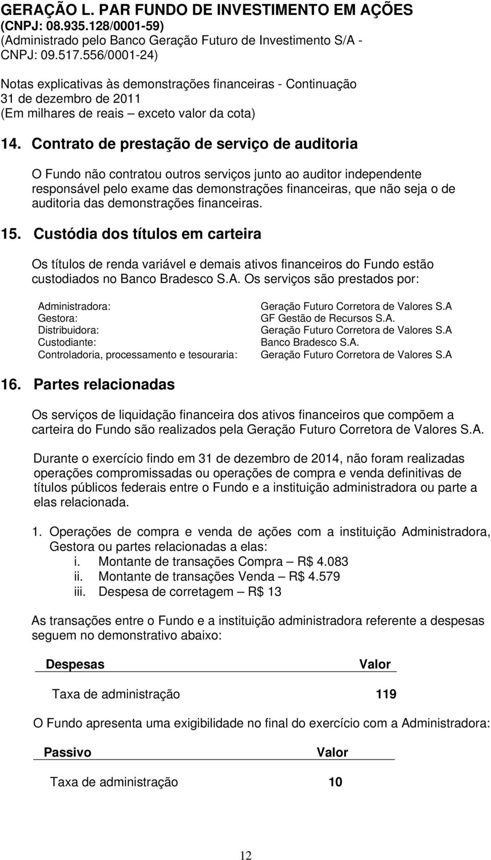 demonstrações financeiras. 15. Custódia dos títulos em carteira Os títulos de renda variável e demais ativos financeiros do Fundo estão custodiados no Banco Bradesco S.A.