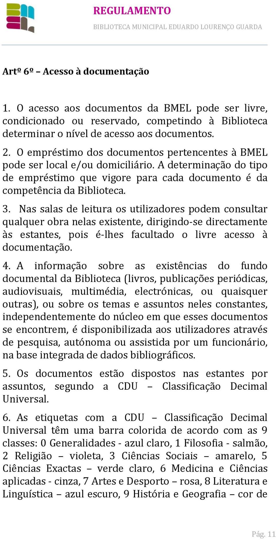 Nas salas de leitura os utilizadores podem consultar qualquer obra nelas existente, dirigindo-se directamente às estantes, pois é-lhes facultado o livre acesso à documentação. 4.