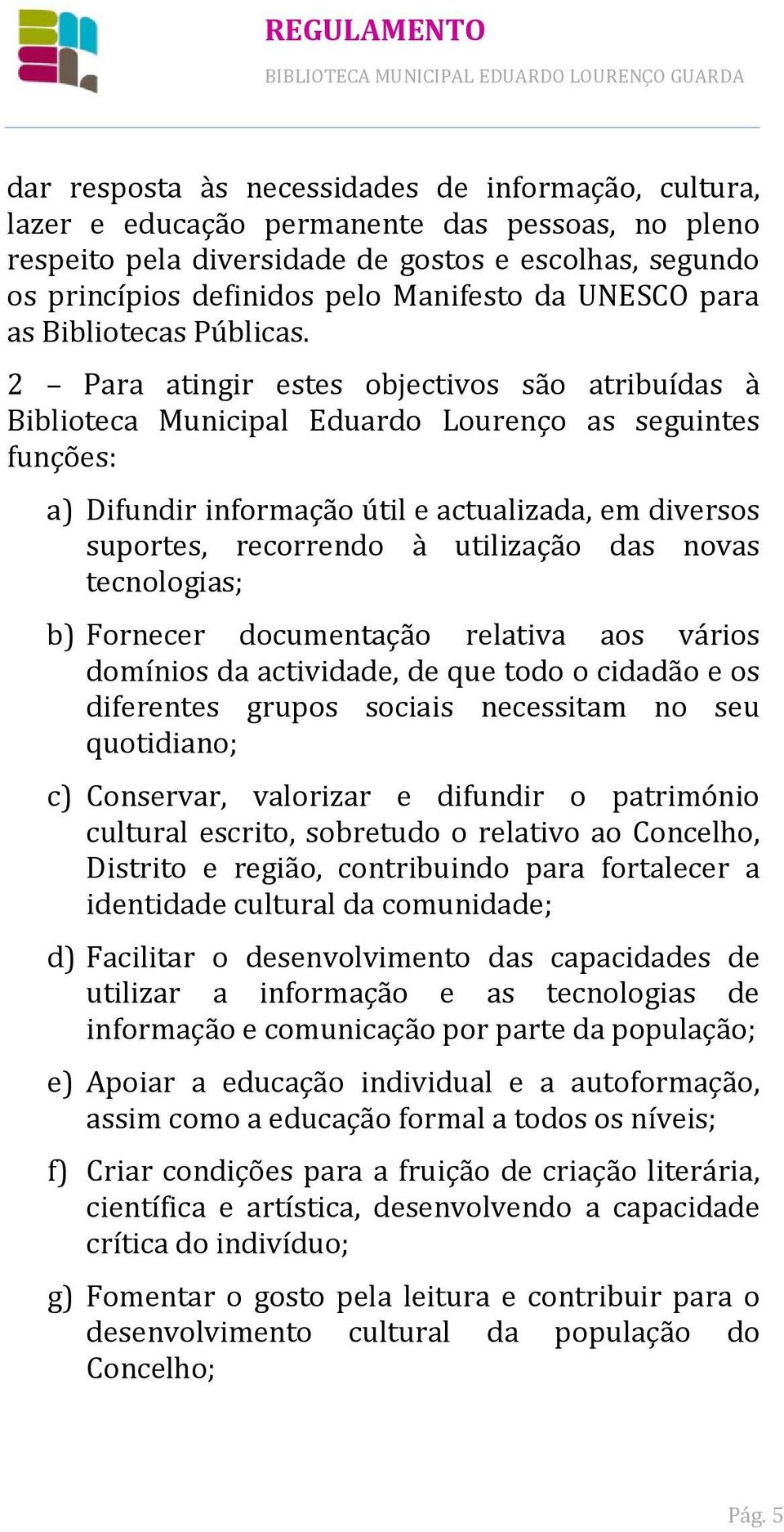 2 Para atingir estes objectivos são atribuídas à Biblioteca Municipal Eduardo Lourenço as seguintes funções: a) Difundir informação útil e actualizada, em diversos suportes, recorrendo à utilização