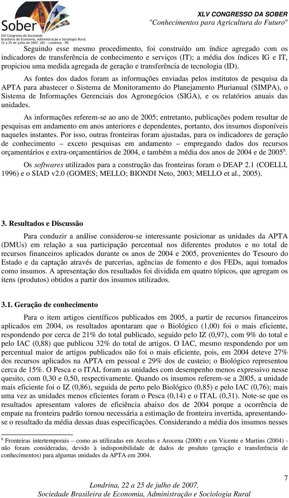 As fontes dos dados foram as informações enviadas pelos institutos de pesquisa da APTA para abastecer o Sistema de Monitoramento do Planejamento Plurianual (SIMPA), o Sistema de Informações