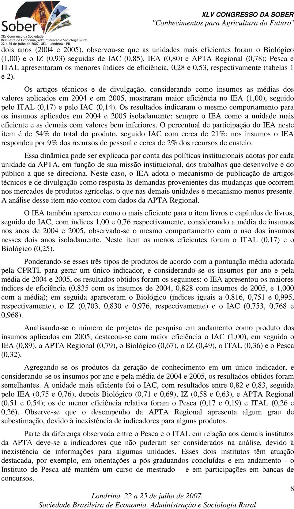 Os artigos técnicos e de divulgação, considerando como insumos as médias dos valores aplicados em 2004 e em 2005, mostraram maior eficiência no IEA (1,00), seguido pelo ITAL (0,17) e pelo IAC (0,14).