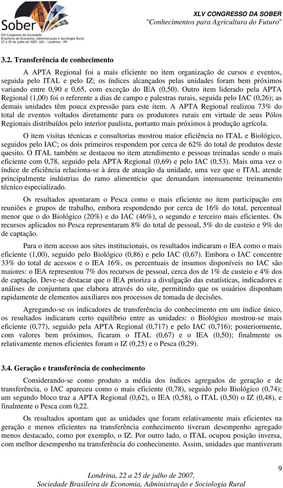 Outro item liderado pela APTA Regional (1,00) foi o referente a dias de campo e palestras rurais, seguida pelo IAC (0,26); as demais unidades têm pouca expressão para este item.