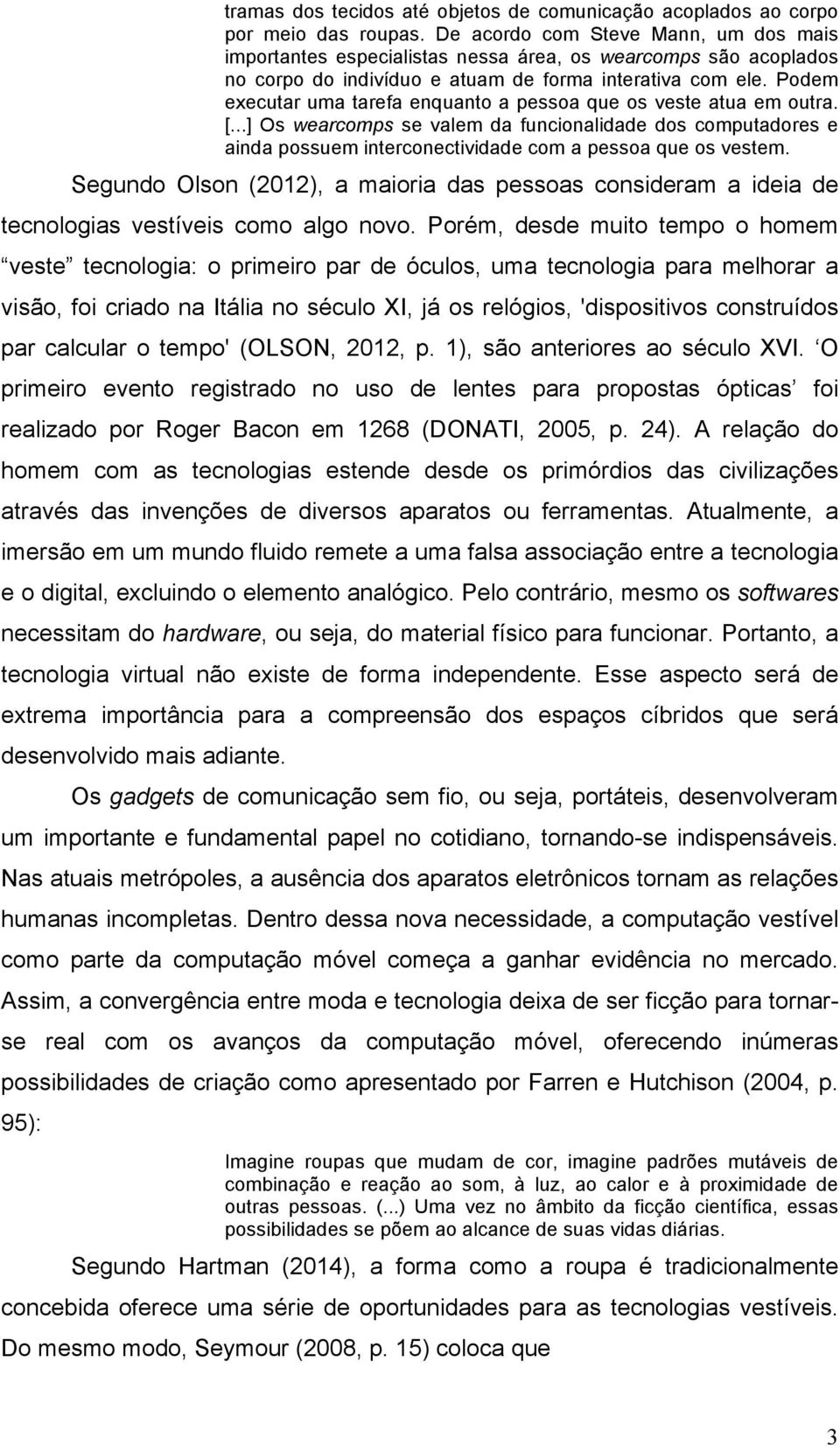 Podem executar uma tarefa enquanto a pessoa que os veste atua em outra. [...] Os wearcomps se valem da funcionalidade dos computadores e ainda possuem interconectividade com a pessoa que os vestem.