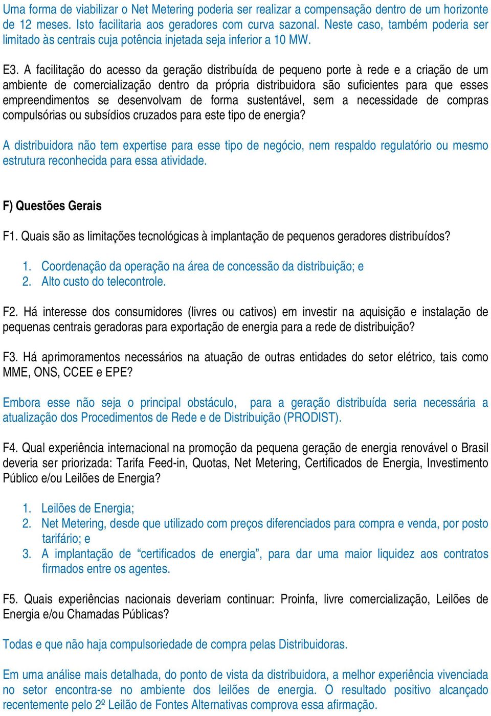 A facilitação do acesso da geração distribuída de pequeno porte à rede e a criação de um ambiente de comercialização dentro da própria distribuidora são suficientes para que esses empreendimentos se