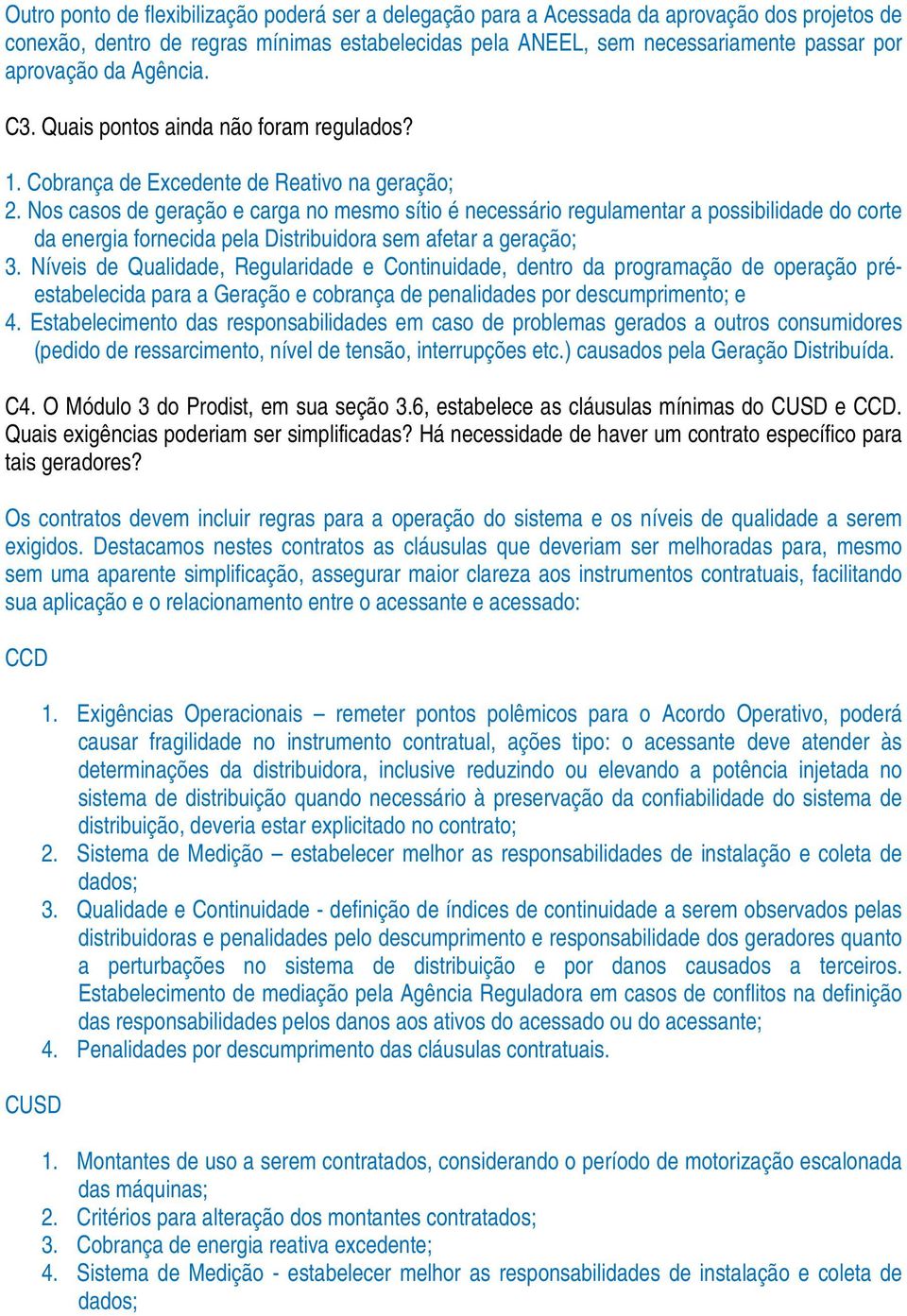 Nos casos de geração e carga no mesmo sítio é necessário regulamentar a possibilidade do corte da energia fornecida pela Distribuidora sem afetar a geração; 3.