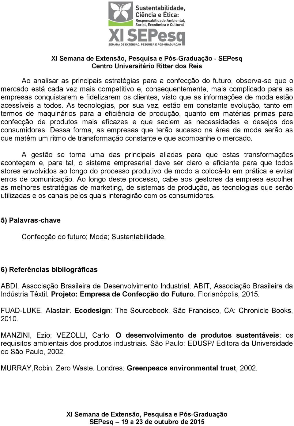 As tecnologias, por sua vez, estão em constante evolução, tanto em termos de maquinários para a eficiência de produção, quanto em matérias primas para confecção de produtos mais eficazes e que saciem