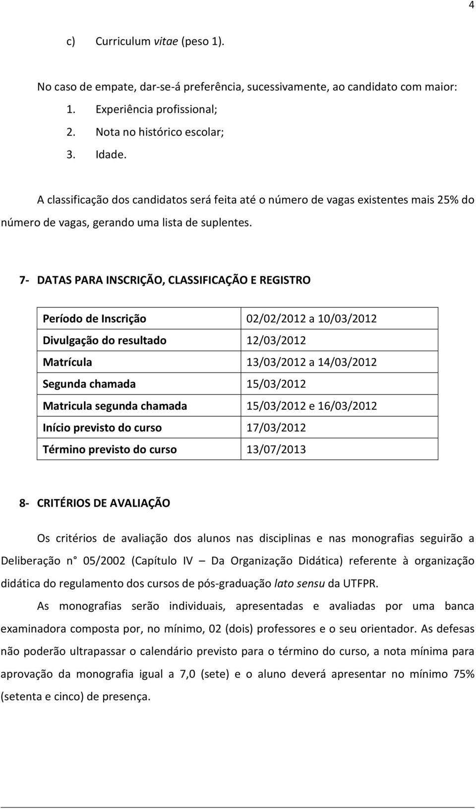 7- DATAS PARA INSCRIÇÃO, CLASSIFICAÇÃO E REGISTRO Período de Inscrição 02/02/2012 a 10/03/2012 Divulgação do resultado 12/03/2012 Matrícula 13/03/2012 a 14/03/2012 Segunda chamada 15/03/2012