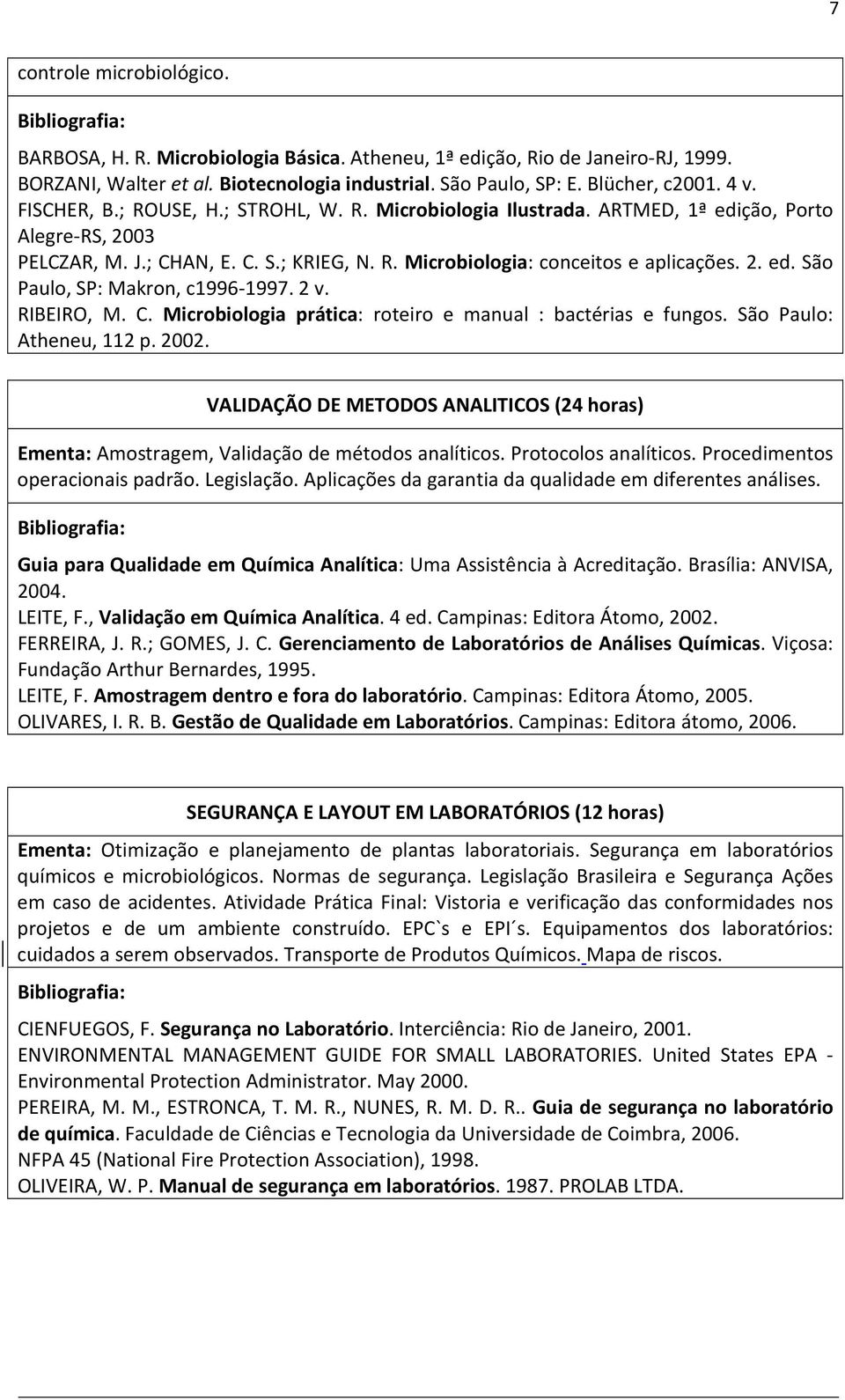 2 v. RIBEIRO, M. C. Microbiologia prática: roteiro e manual : bactérias e fungos. São Paulo: Atheneu, 112 p. 2002.