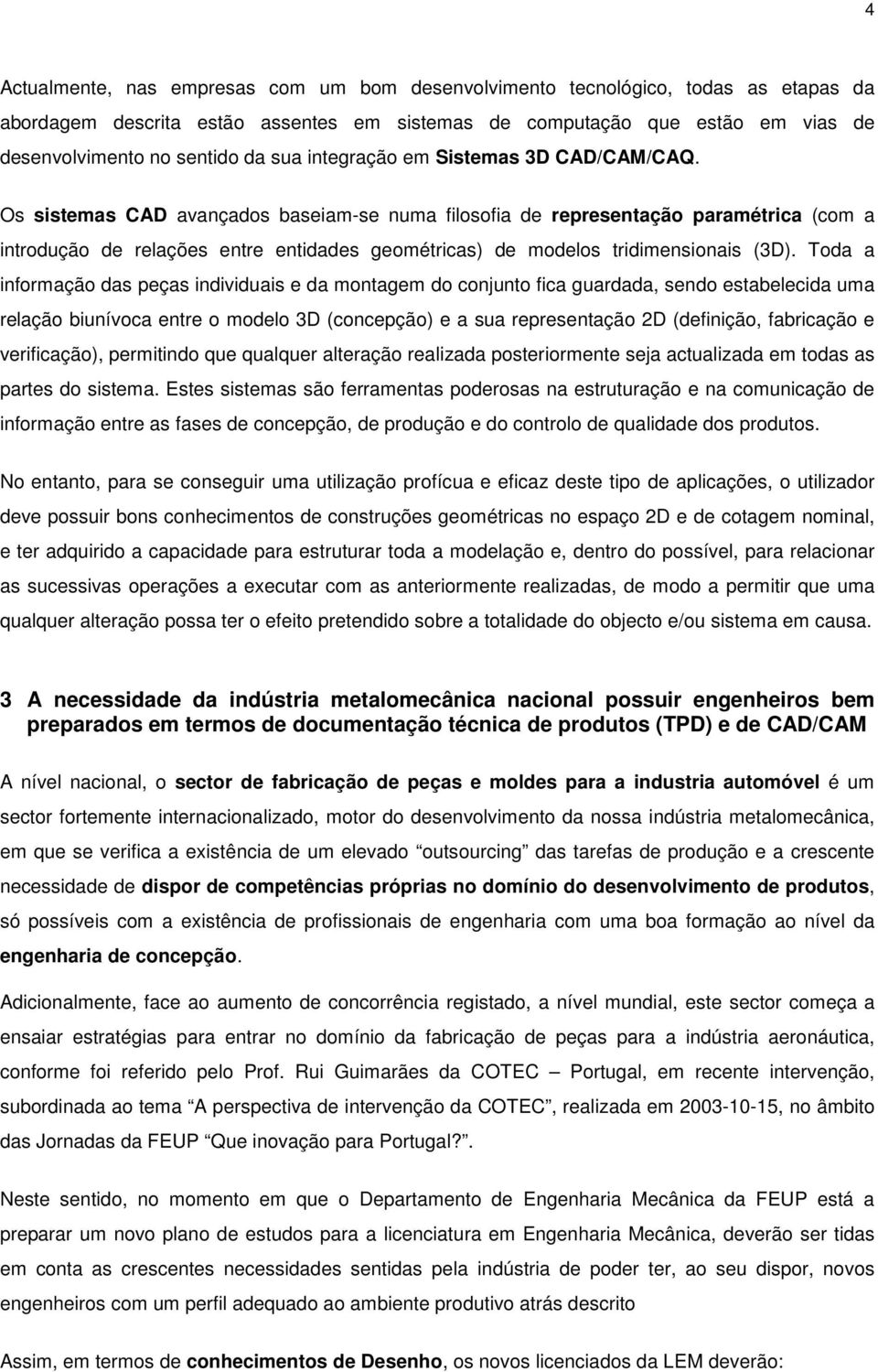 Os sistemas CAD avançados baseiam-se numa filosofia de representação paramétrica (com a introdução de relações entre entidades geométricas) de modelos tridimensionais (3D).