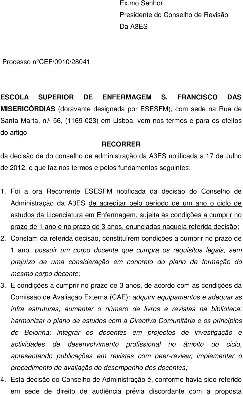 º 56, (1169-023) em Lisboa, vem nos termos e para os efeitos do artigo RECORRER da decisão de do conselho de administração da A3ES notificada a 17 de Julho de 2012, o que faz nos termos e pelos