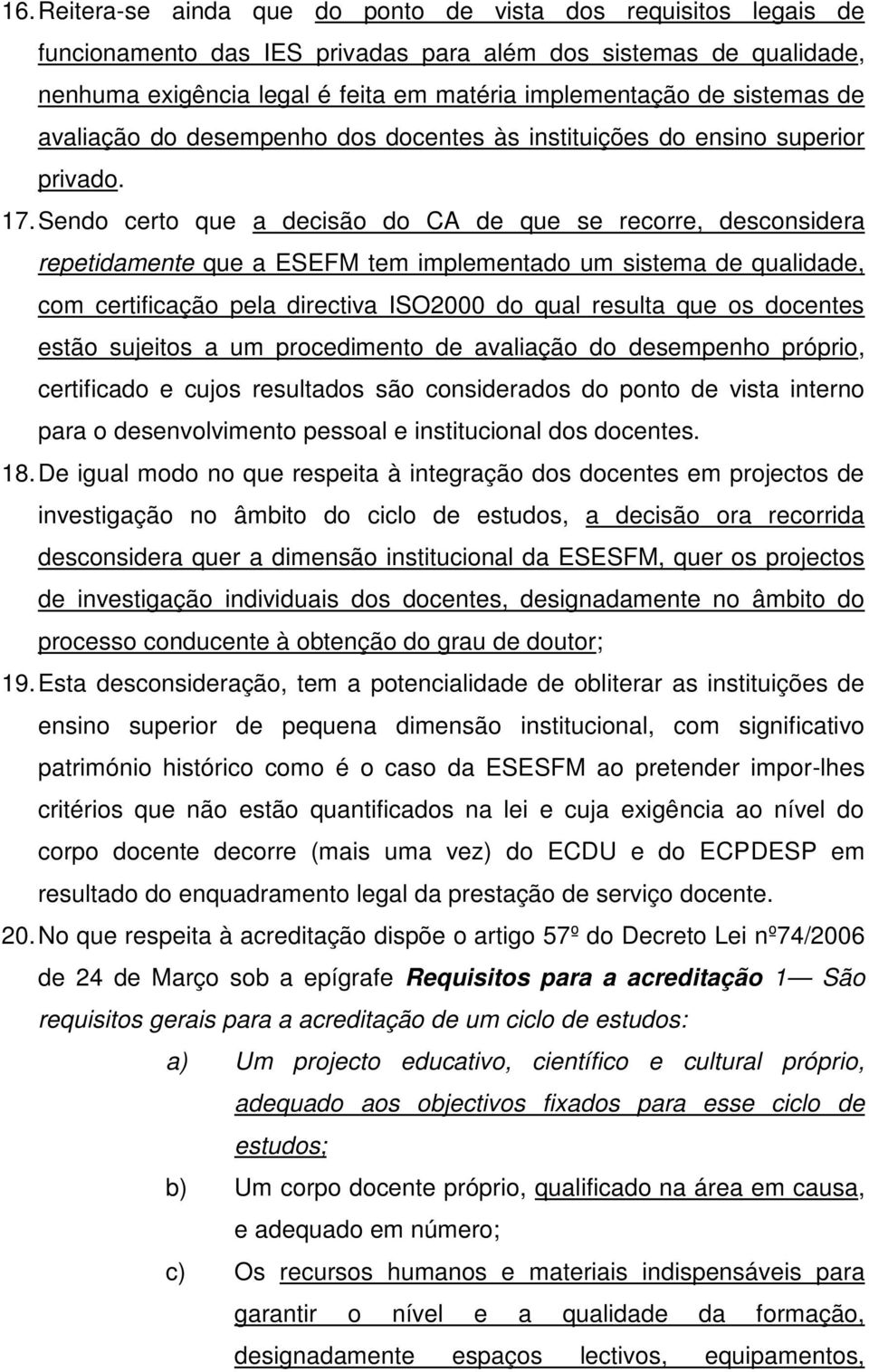 Sendo certo que a decisão do CA de que se recorre, desconsidera repetidamente que a ESEFM tem implementado um sistema de qualidade, com certificação pela directiva ISO2000 do qual resulta que os