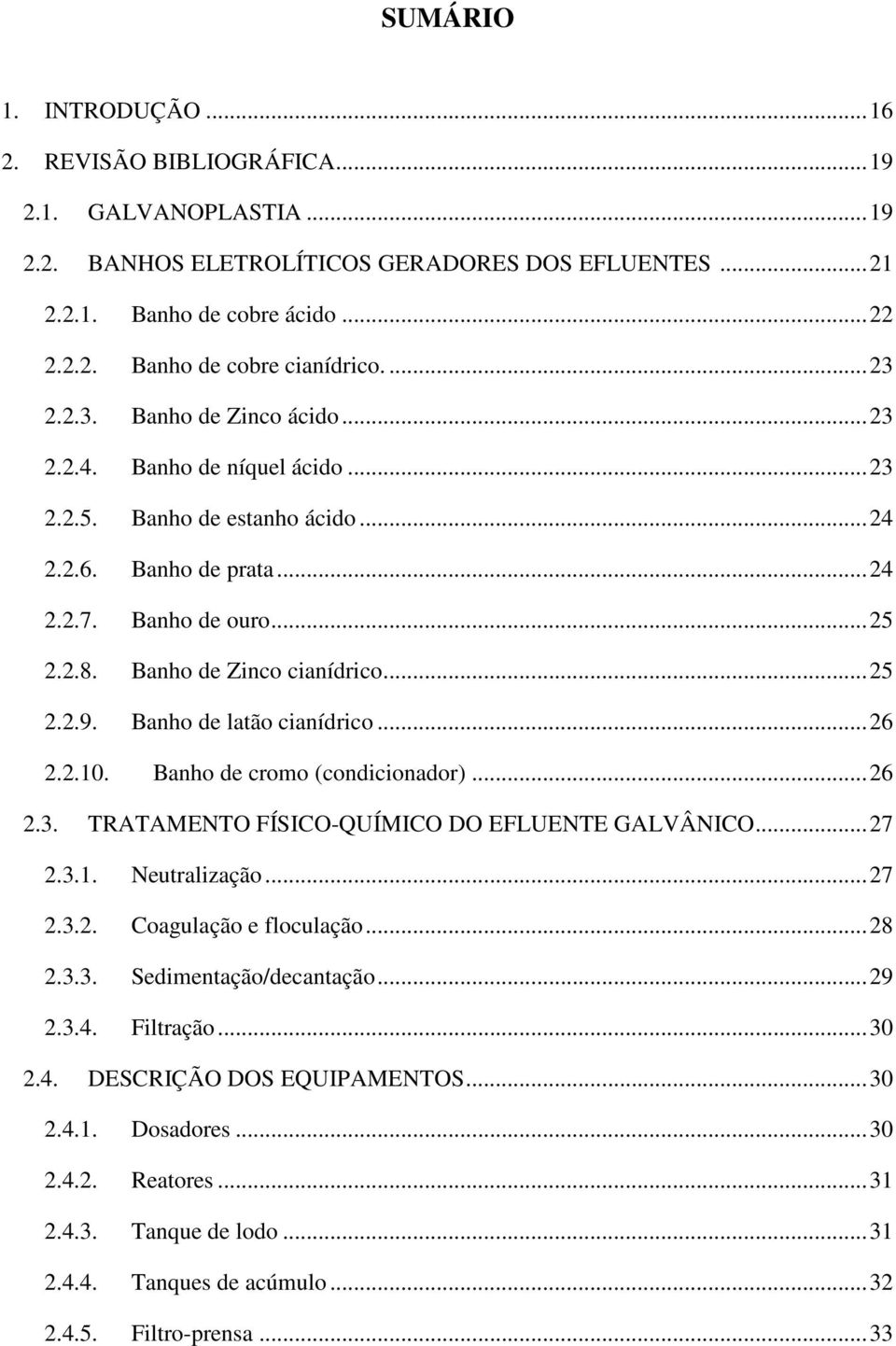 .. 25 2.2.9. Banho de latão cianídrico... 26 2.2.10. Banho de cromo (condicionador)... 26 2.3. TRATAMENTO FÍSICO-QUÍMICO DO EFLUENTE GALVÂNICO... 27 2.3.1. Neutralização... 27 2.3.2. Coagulação e floculação.