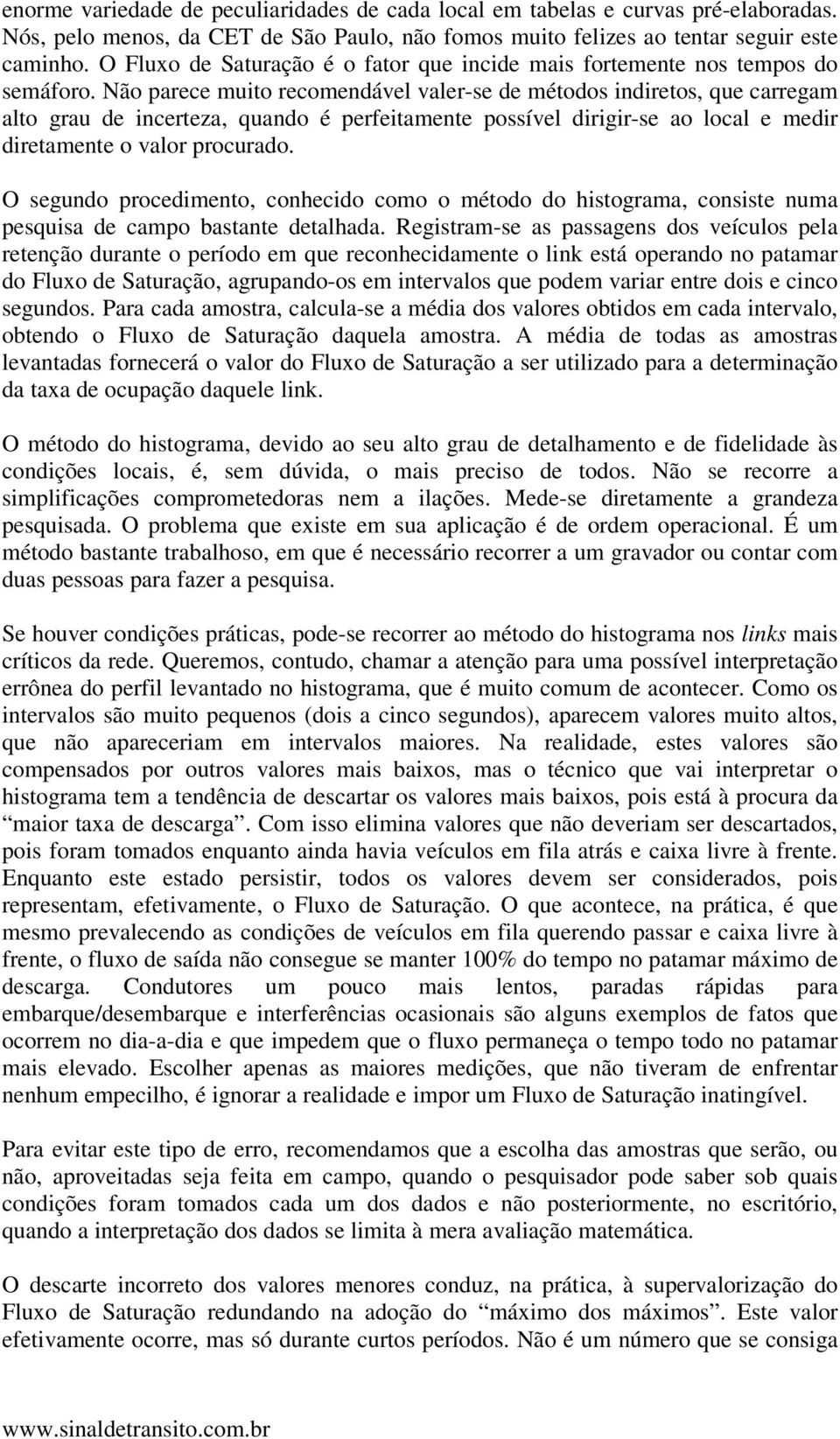 Não parece muito recomendável valer-se de métodos indiretos, que carregam alto grau de incerteza, quando é perfeitamente possível dirigir-se ao local e medir diretamente o valor procurado.