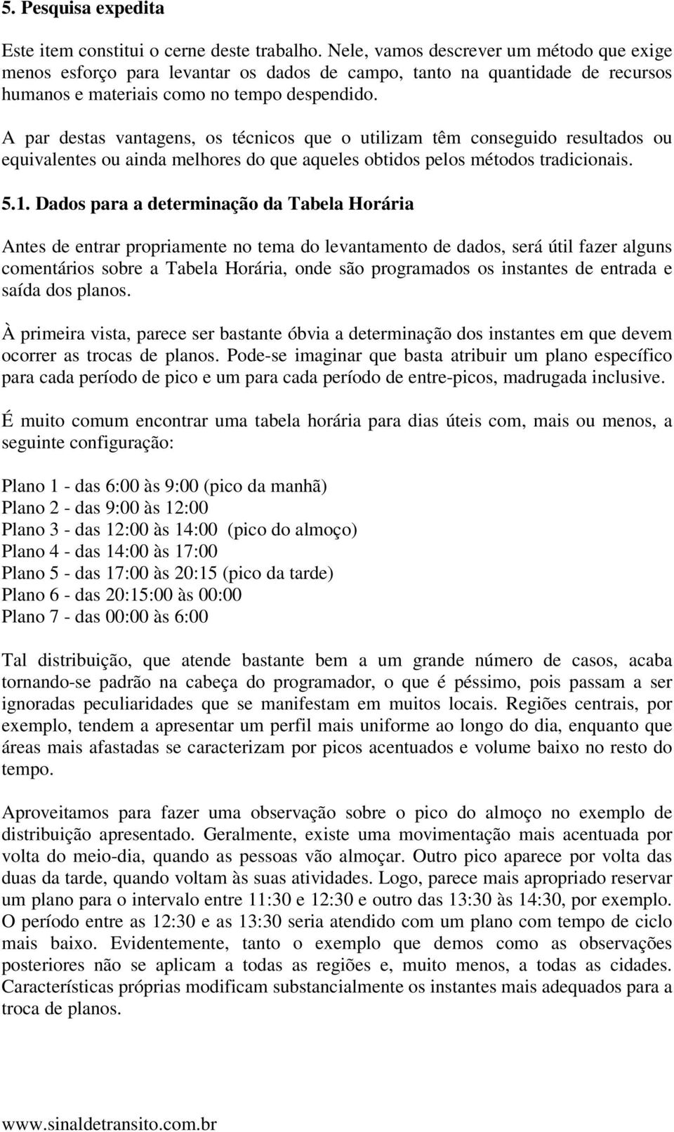 A par destas vantagens, os técnicos que o utilizam têm conseguido resultados ou equivalentes ou ainda melhores do que aqueles obtidos pelos métodos tradicionais. 5.1.