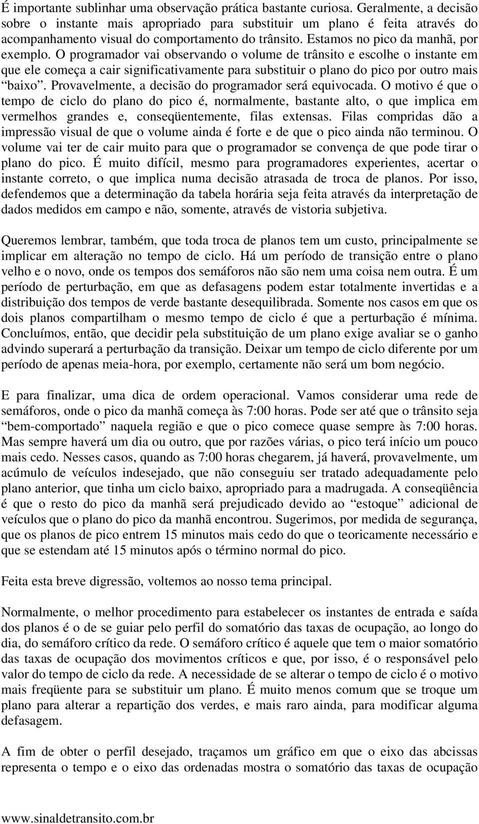 O programador vai observando o volume de trânsito e escolhe o instante em que ele começa a cair significativamente para substituir o plano do pico por outro mais baixo.