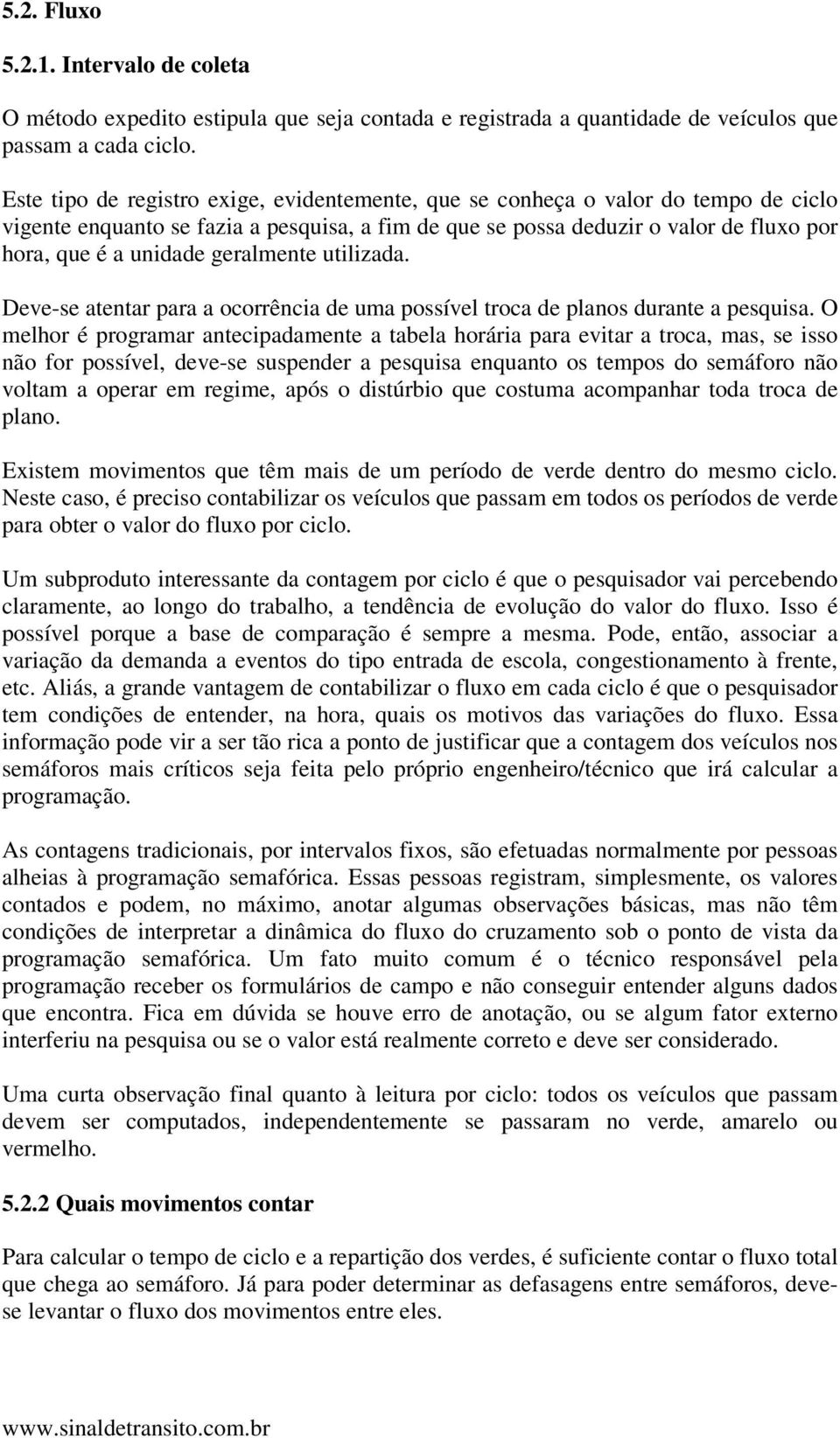 geralmente utilizada. Deve-se atentar para a ocorrência de uma possível troca de planos durante a pesquisa.