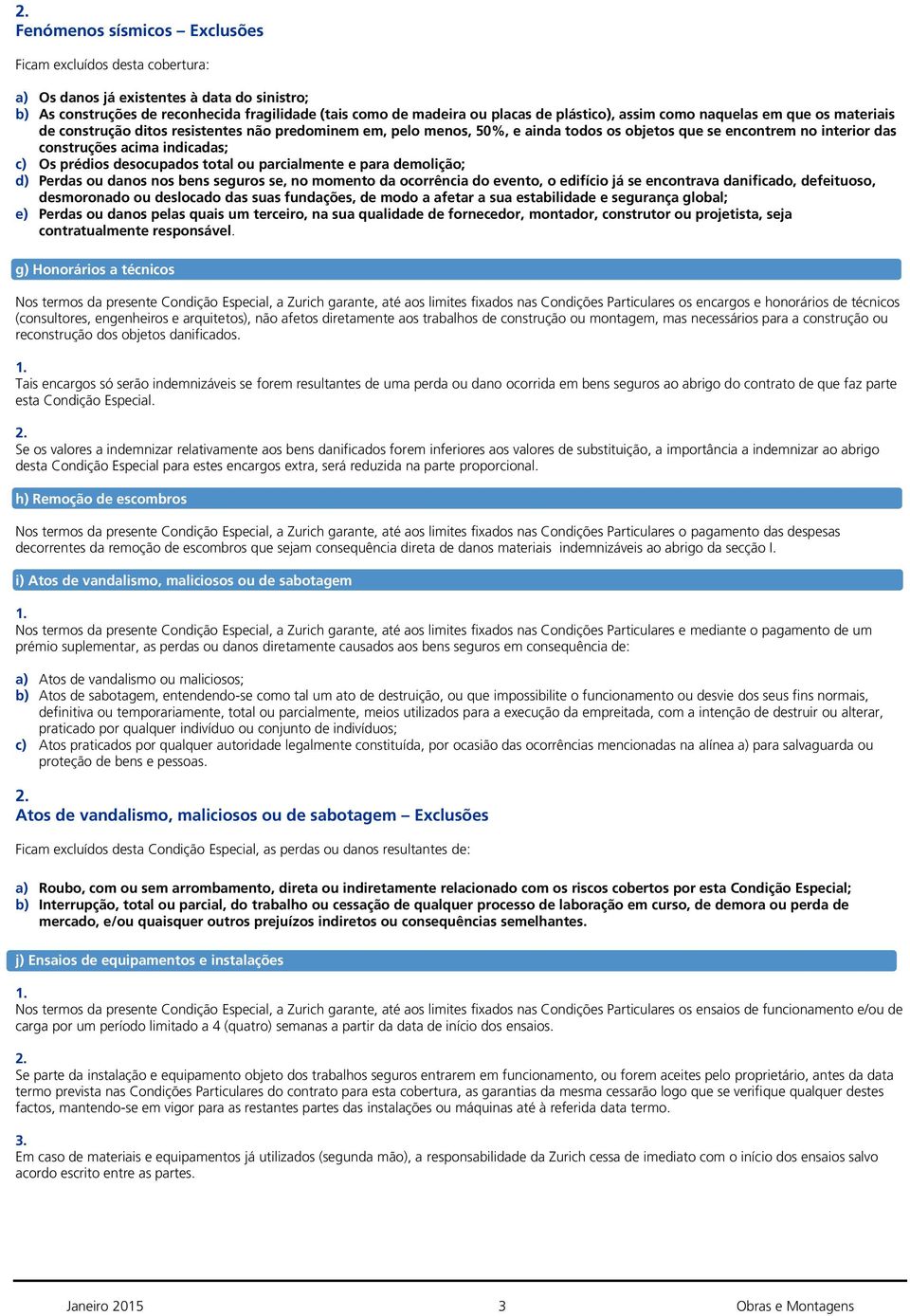 Os prédios desocupados total ou parcialmente e para demolição; d) Perdas ou danos nos bens seguros se, no momento da ocorrência do evento, o edifício já se encontrava danificado, defeituoso,