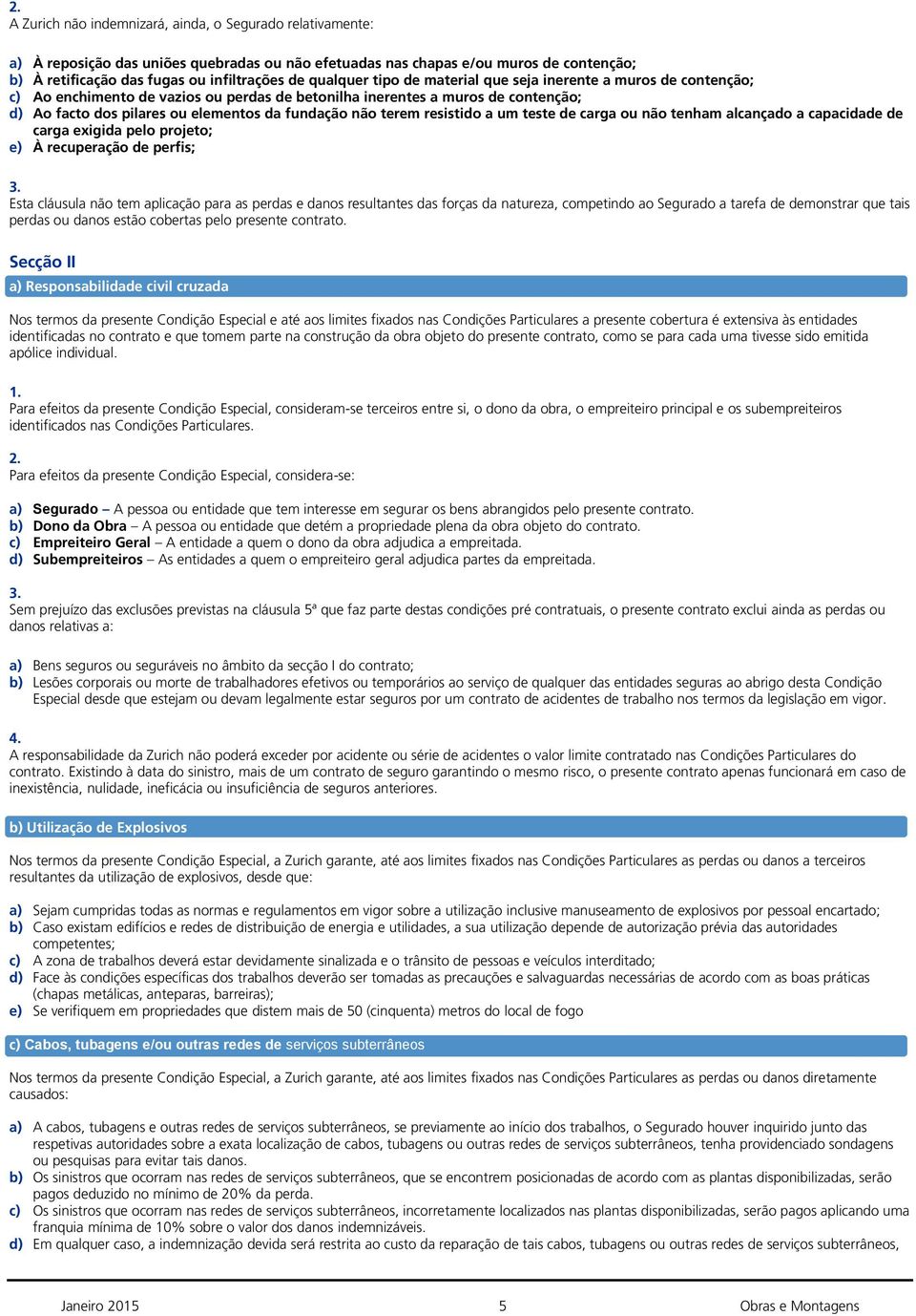 não terem resistido a um teste de carga ou não tenham alcançado a capacidade de carga exigida pelo projeto; e) À recuperação de perfis; Esta cláusula não tem aplicação para as perdas e danos