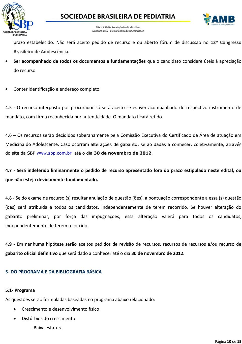 5 - O recurso interposto por procurador só será aceito se estiver acompanhado do respectivo instrumento de mandato, com firma reconhecida por autenticidade. O mandato ficará retido. 4.