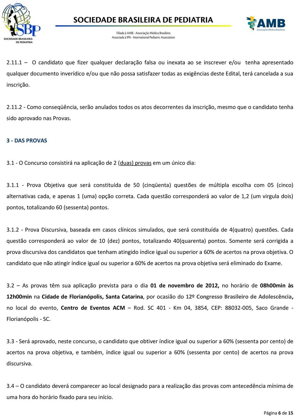 1 - O Concurso consistirá na aplicação de 2 (duas) provas em um único dia: 3.1.1 - Prova Objetiva que será constituída de 50 (cinqüenta) questões de múltipla escolha com 05 (cinco) alternativas cada, e apenas 1 (uma) opção correta.