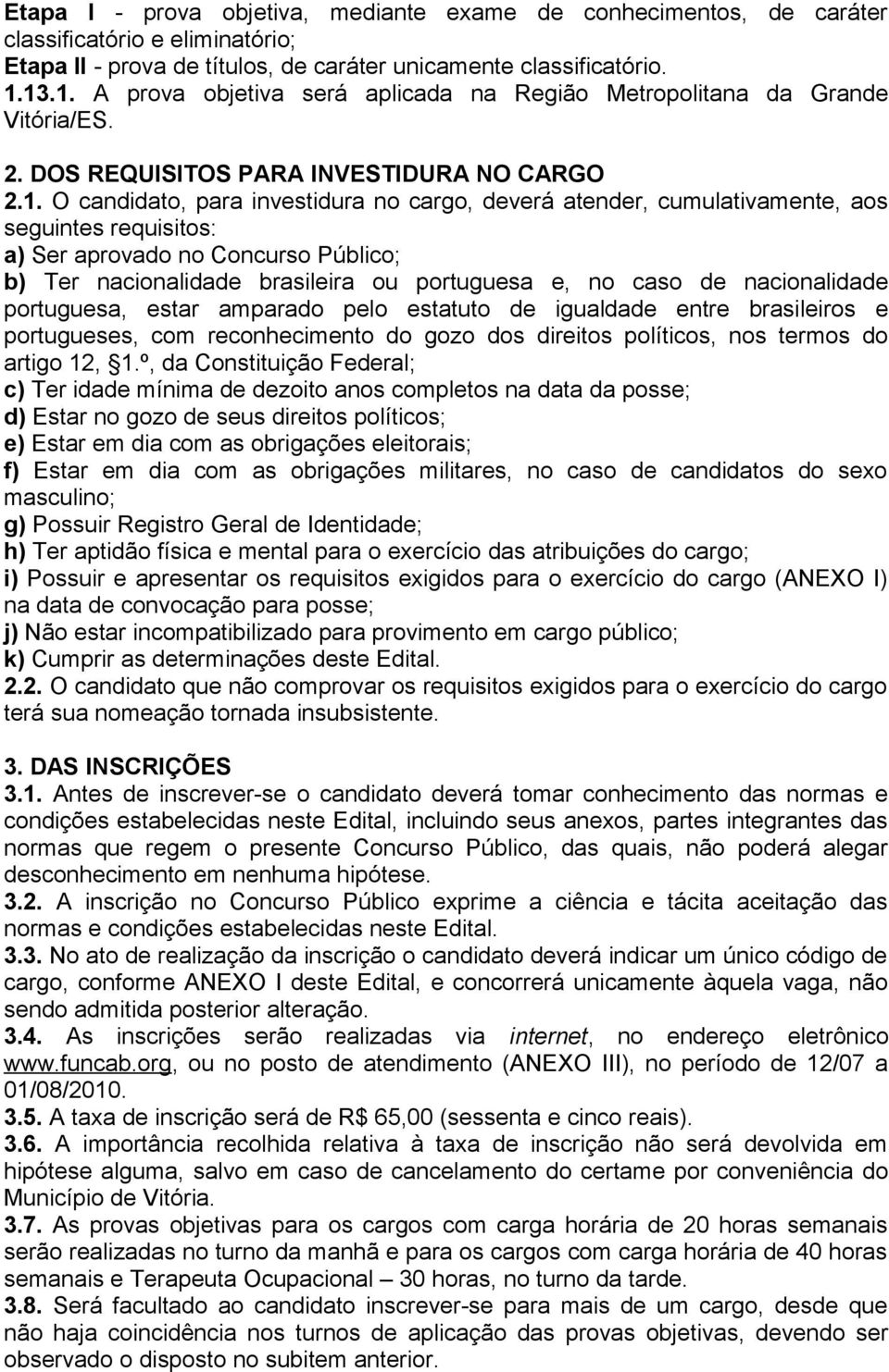 cumulativamente, aos seguintes requisitos: a) Ser aprovado no Concurso Público; b) Ter nacionalidade brasileira ou portuguesa e, no caso de nacionalidade portuguesa, estar amparado pelo estatuto de