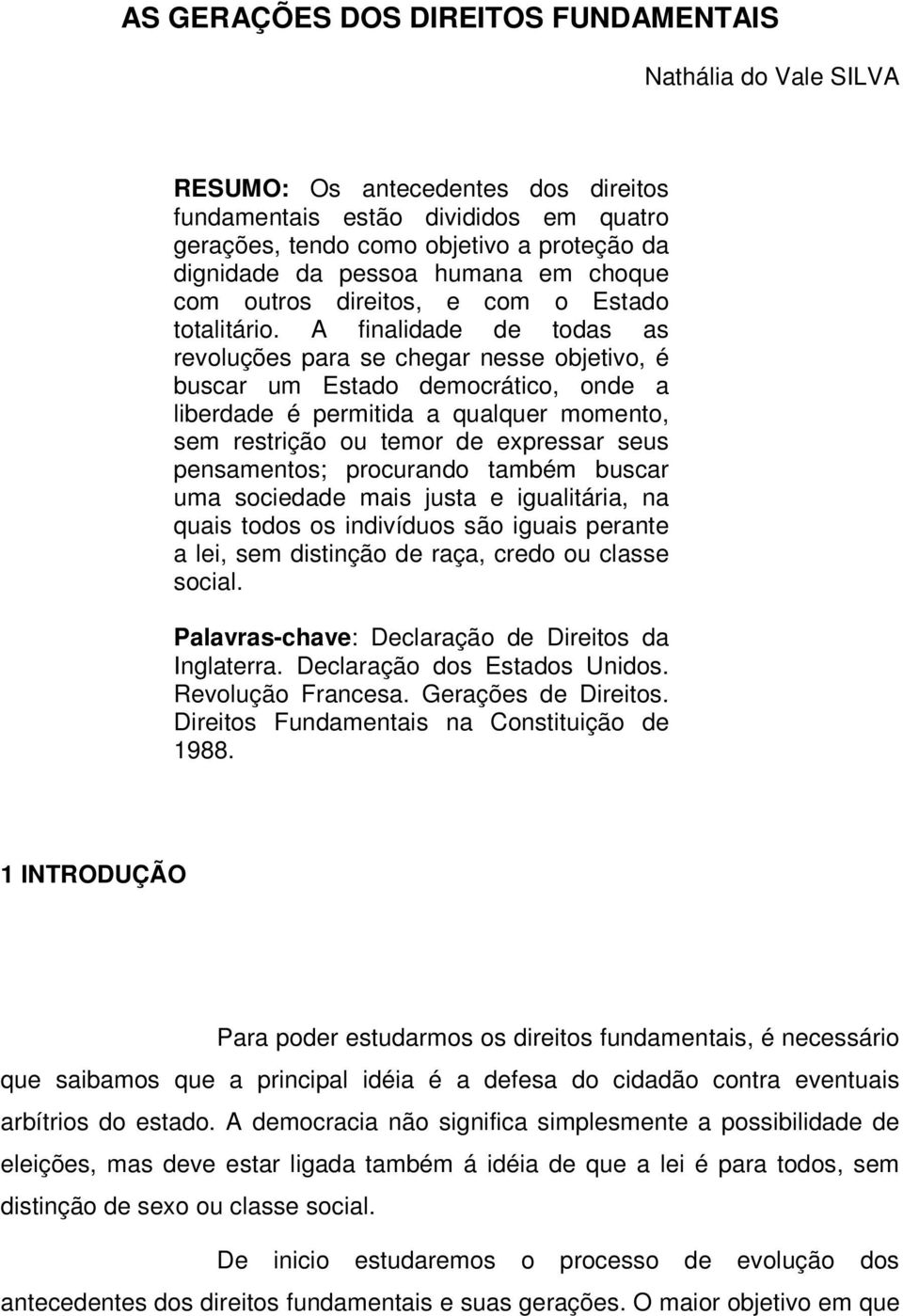 A finalidade de todas as revoluções para se chegar nesse objetivo, é buscar um Estado democrático, onde a liberdade é permitida a qualquer momento, sem restrição ou temor de expressar seus