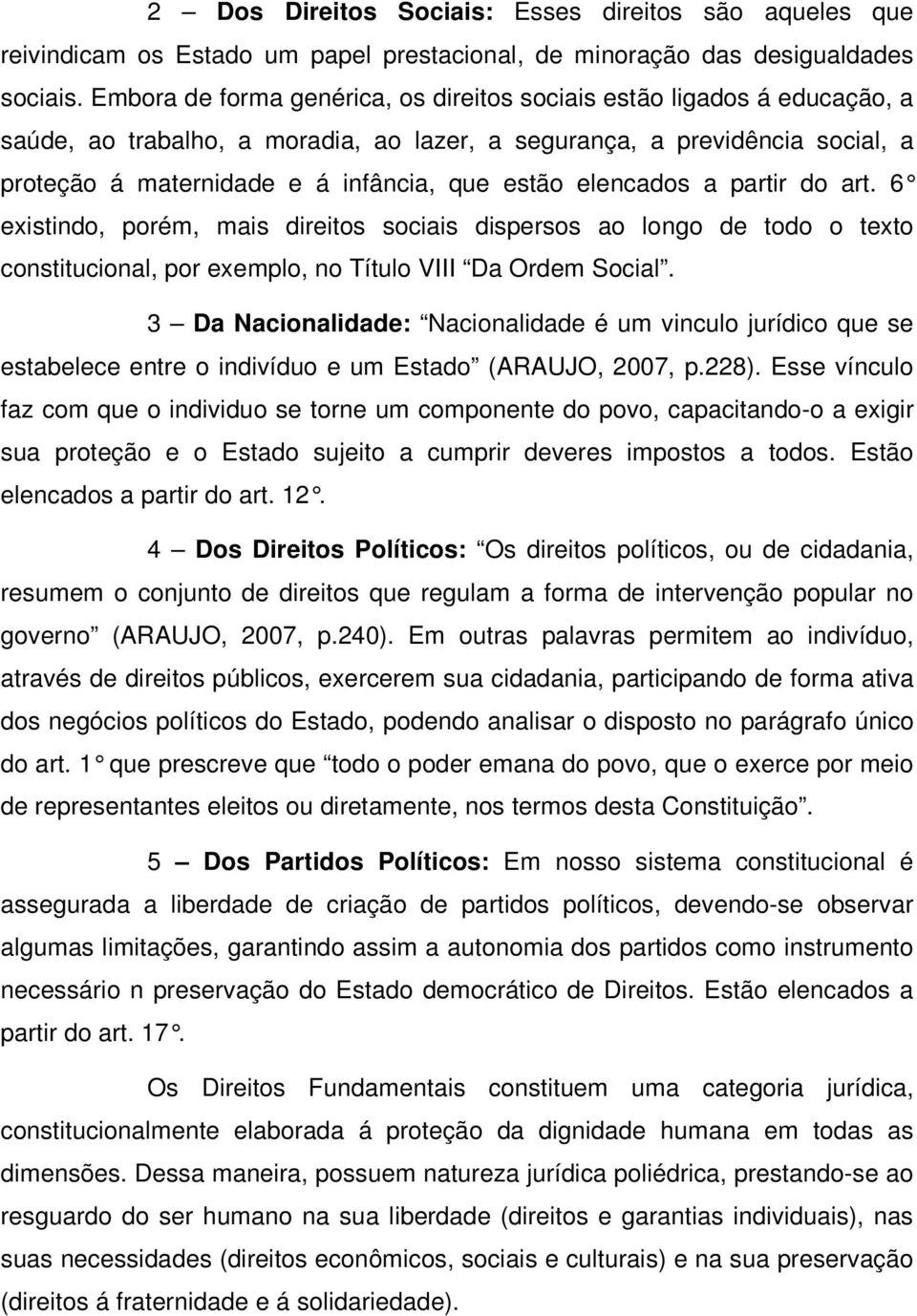 elencados a partir do art. 6 existindo, porém, mais direitos sociais dispersos ao longo de todo o texto constitucional, por exemplo, no Título VIII Da Ordem Social.