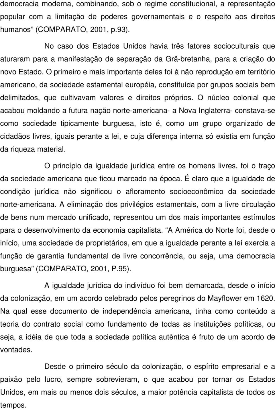 O primeiro e mais importante deles foi à não reprodução em território americano, da sociedade estamental européia, constituída por grupos sociais bem delimitados, que cultivavam valores e direitos