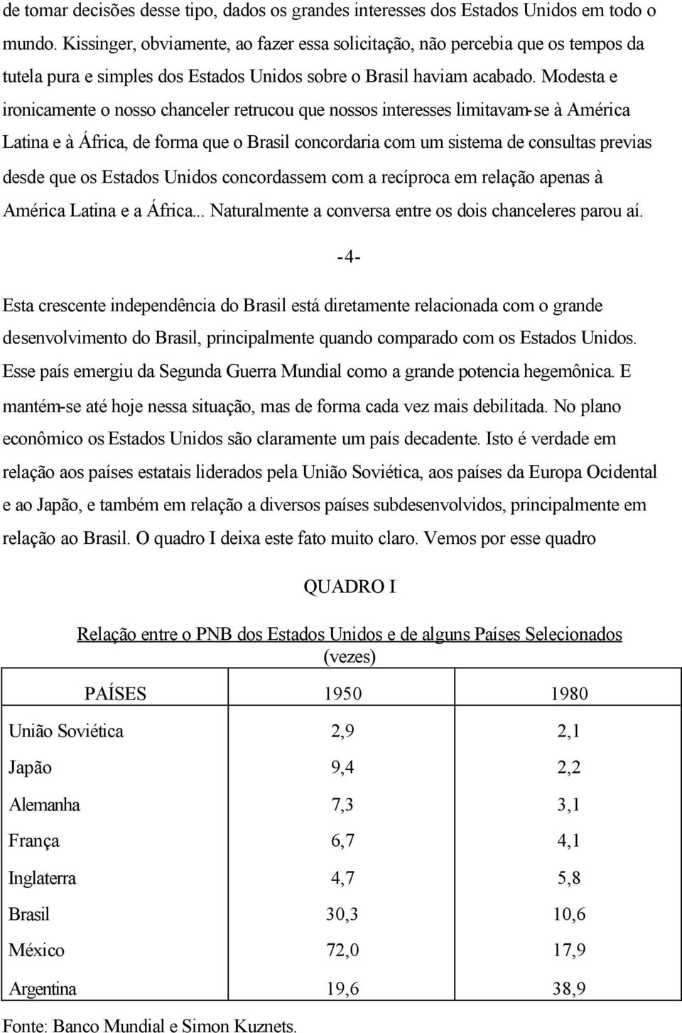 Modesta e ironicamente o nosso chanceler retrucou que nossos interesses limitavam-se à América Latina e à África, de forma que o Brasil concordaria com um sistema de consultas previas desde que os