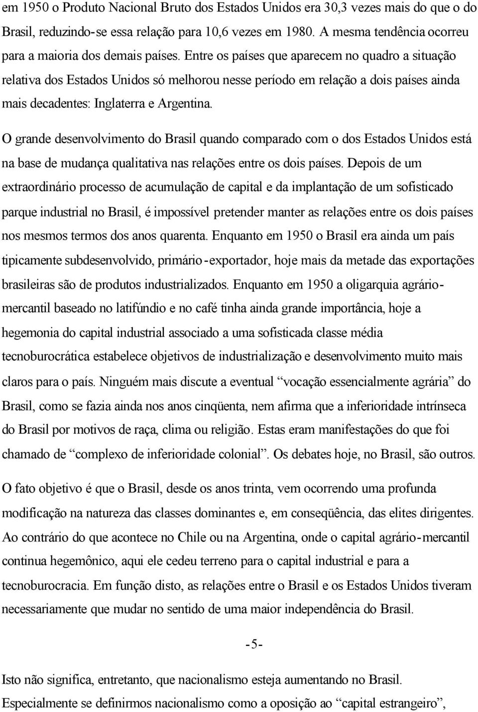 Entre os países que aparecem no quadro a situação relativa dos Estados Unidos só melhorou nesse período em relação a dois países ainda mais decadentes: Inglaterra e Argentina.