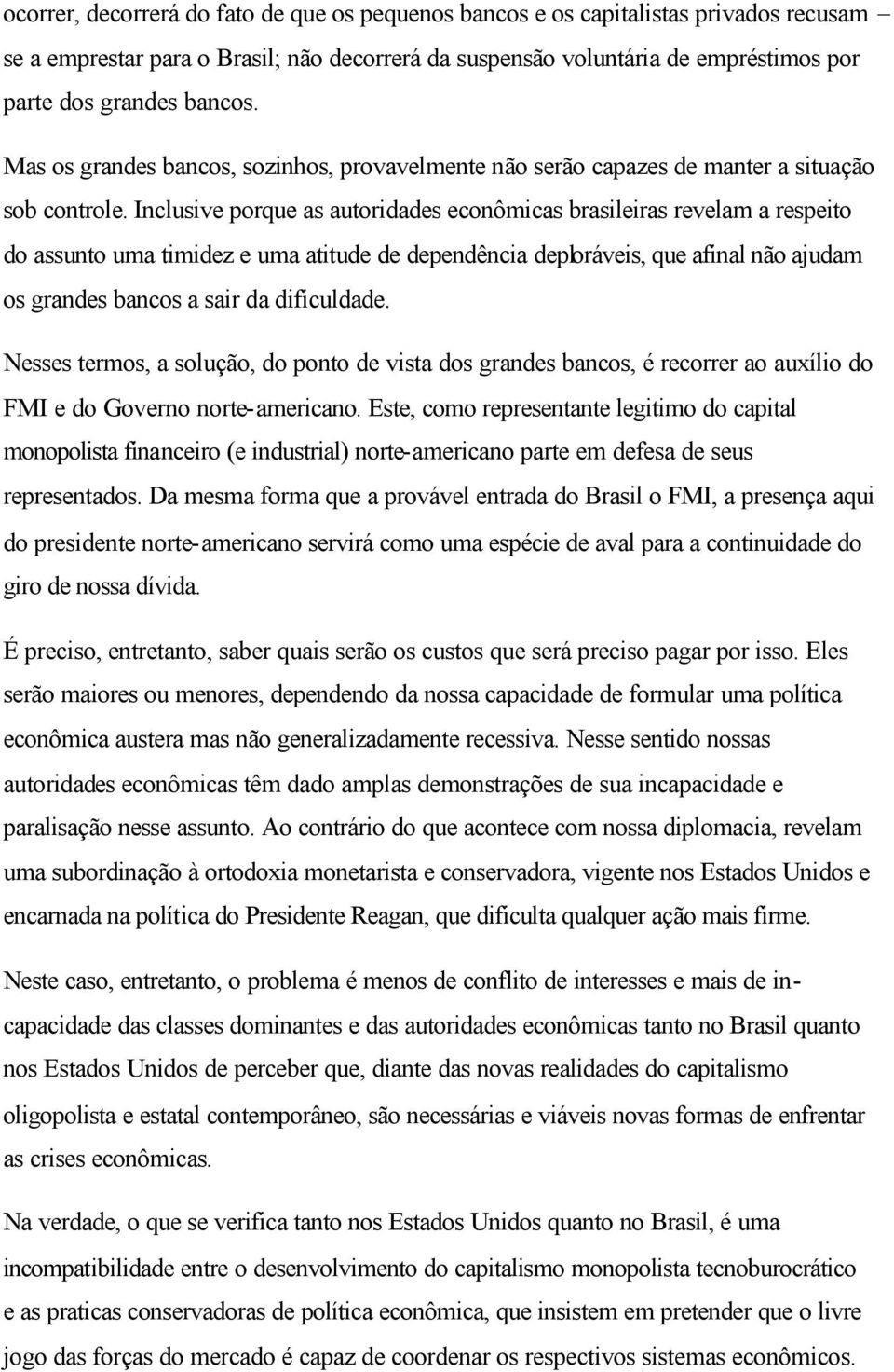 Inclusive porque as autoridades econômicas brasileiras revelam a respeito do assunto uma timidez e uma atitude de dependência deploráveis, que afinal não ajudam os grandes bancos a sair da