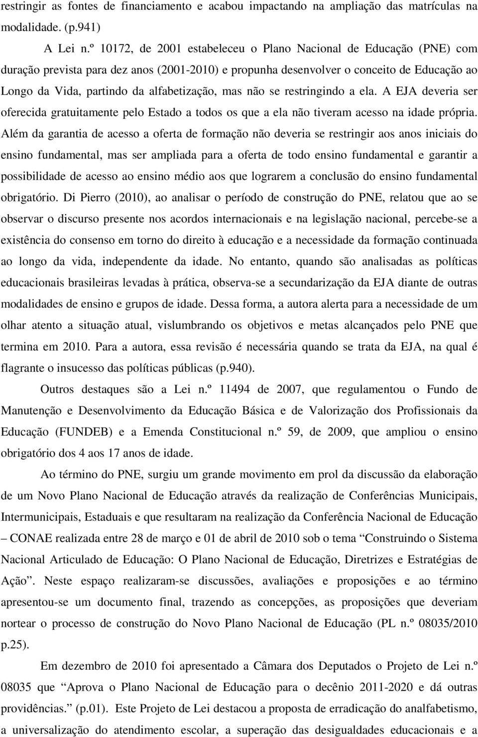 alfabetização, mas não se restringindo a ela. A EJA deveria ser oferecida gratuitamente pelo Estado a todos os que a ela não tiveram acesso na idade própria.