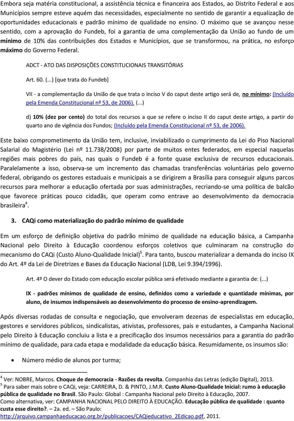 O máximo que se avançou nesse sentido, com a aprovação do Fundeb, foi a garantia de uma complementação da União ao fundo de um mínimo de 10% das contribuições dos Estados e Municípios, que se