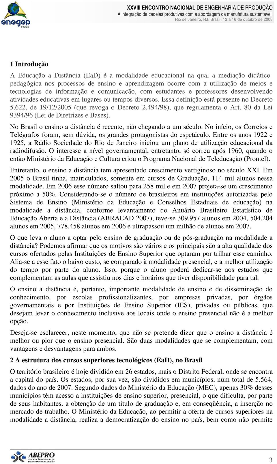 622, de 19/12/2005 (que revoga o Decreto 2.494/98), que regulamenta o Art. 80 da Lei 9394/96 (Lei de Diretrizes e Bases). No Brasil o ensino a distância é recente, não chegando a um século.