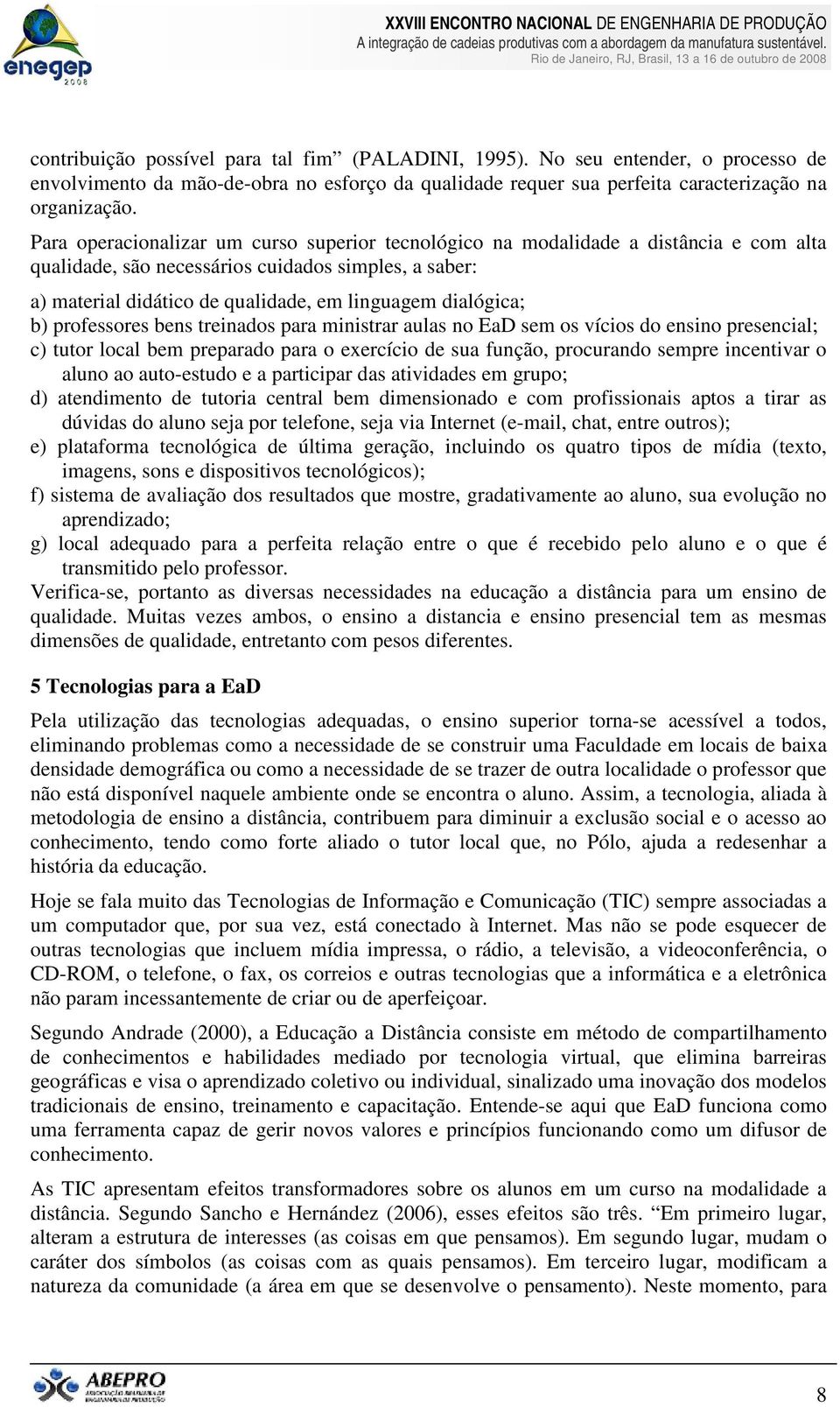 dialógica; b) professores bens treinados para ministrar aulas no EaD sem os vícios do ensino presencial; c) tutor local bem preparado para o exercício de sua função, procurando sempre incentivar o