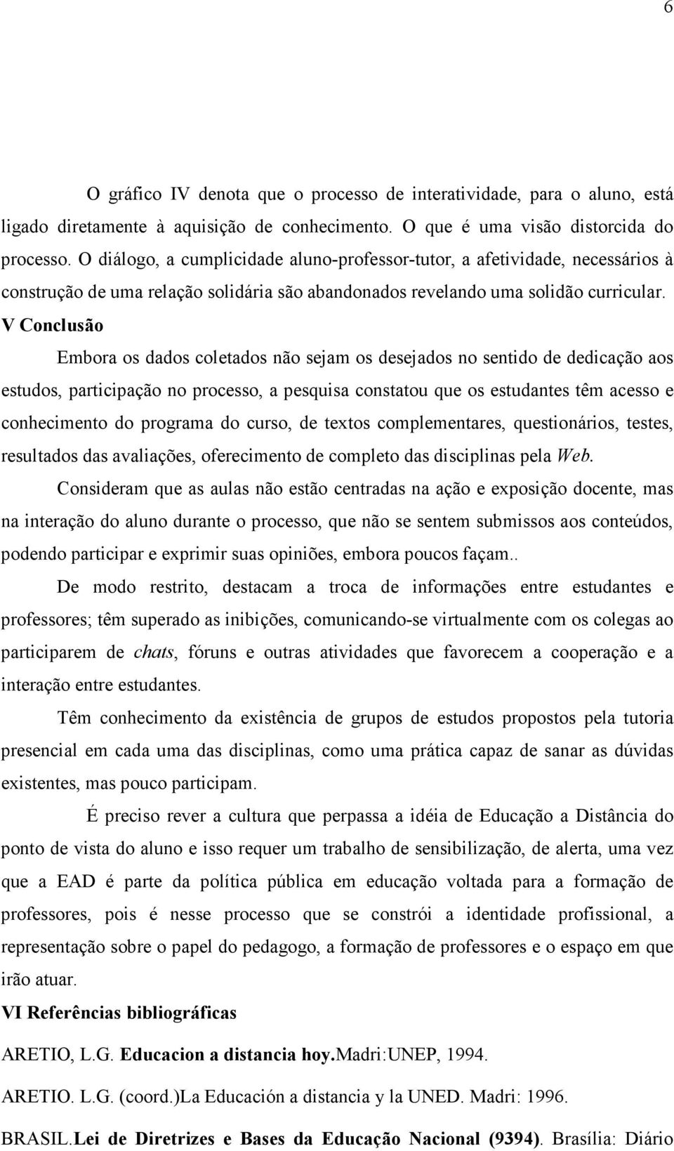 V Conclusão Embora os dados coletados não sejam os desejados no sentido de dedicação aos estudos, participação no processo, a pesquisa constatou que os estudantes têm acesso e conhecimento do