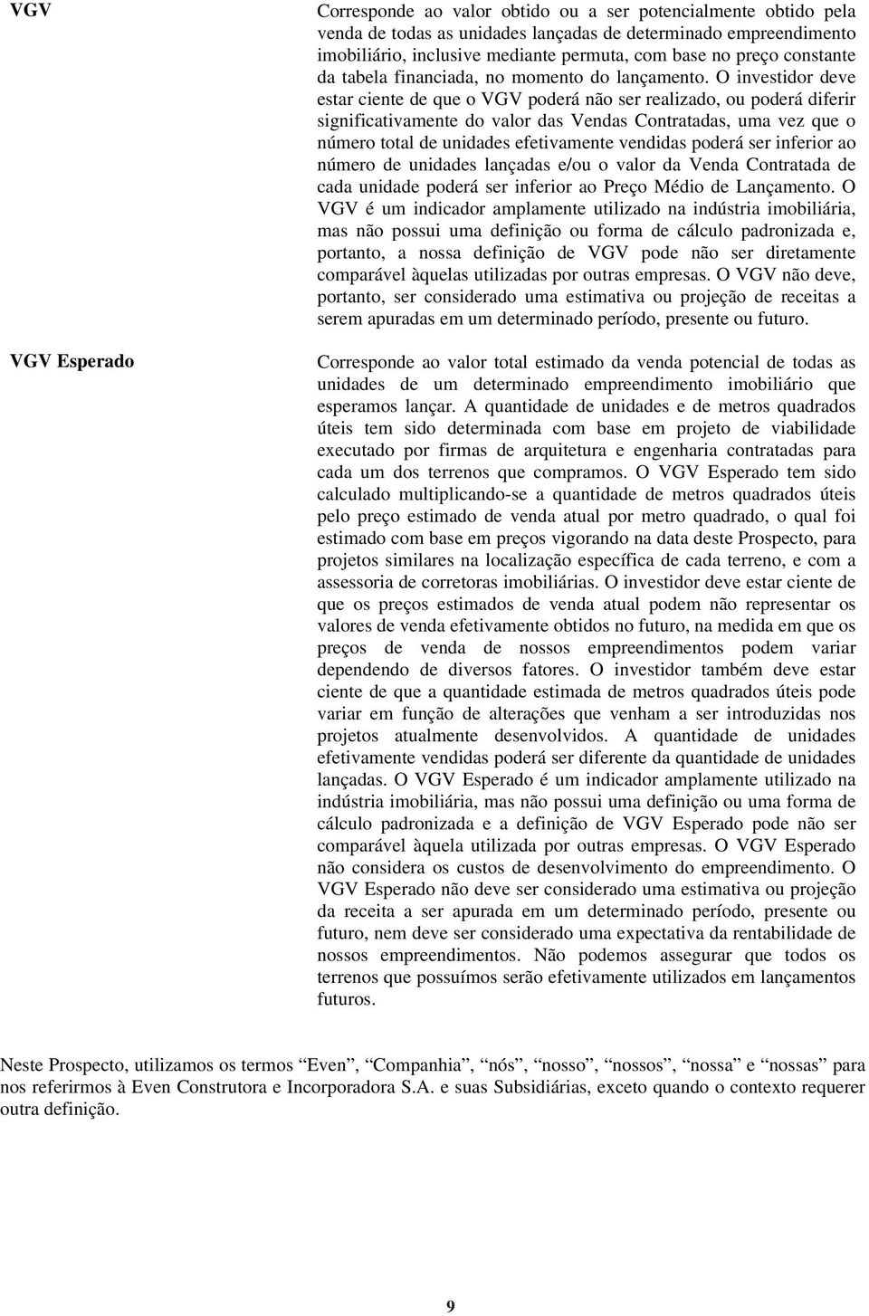 O investidor deve estar ciente de que o VGV poderá não ser realizado, ou poderá diferir significativamente do valor das Vendas Contratadas, uma vez que o número total de unidades efetivamente