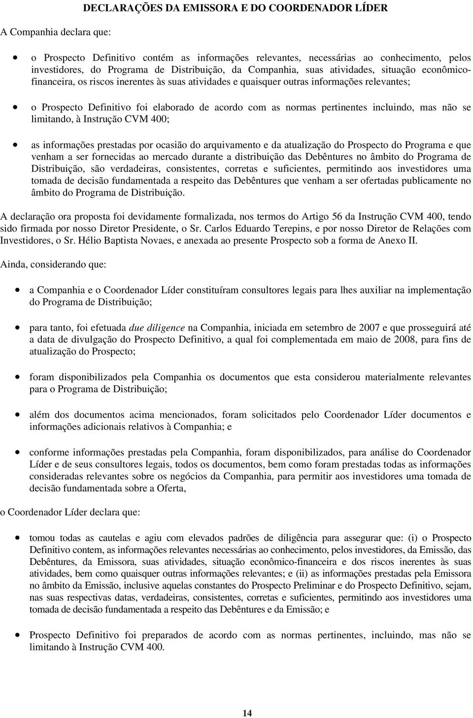 acordo com as normas pertinentes incluindo, mas não se limitando, à Instrução CVM 400; as informações prestadas por ocasião do arquivamento e da atualização do Prospecto do Programa e que venham a