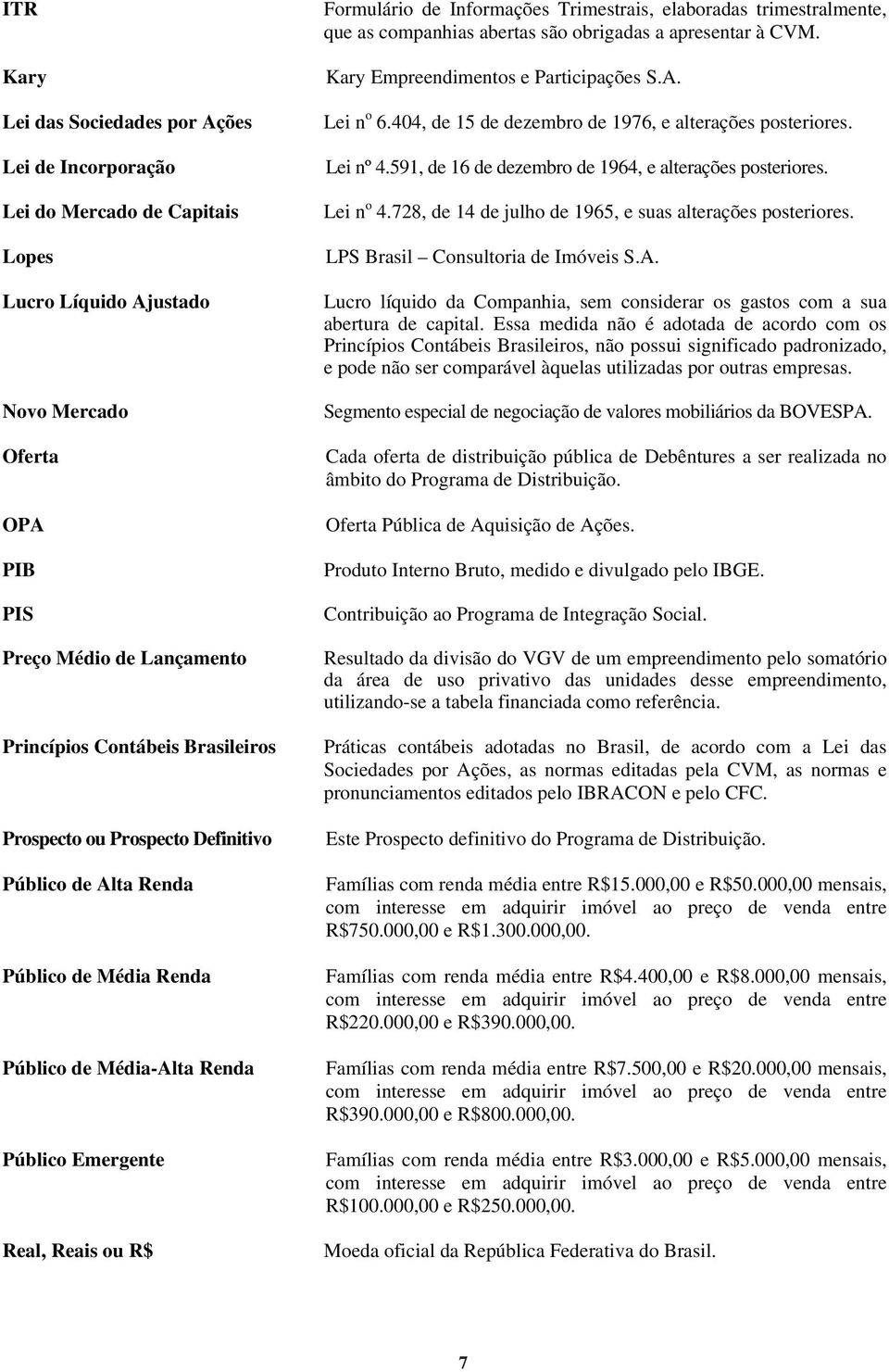 elaboradas trimestralmente, que as companhias abertas são obrigadas a apresentar à CVM. Kary Empreendimentos e Participações S.A. Lei n o 6.404, de 15 de dezembro de 1976, e alterações posteriores.