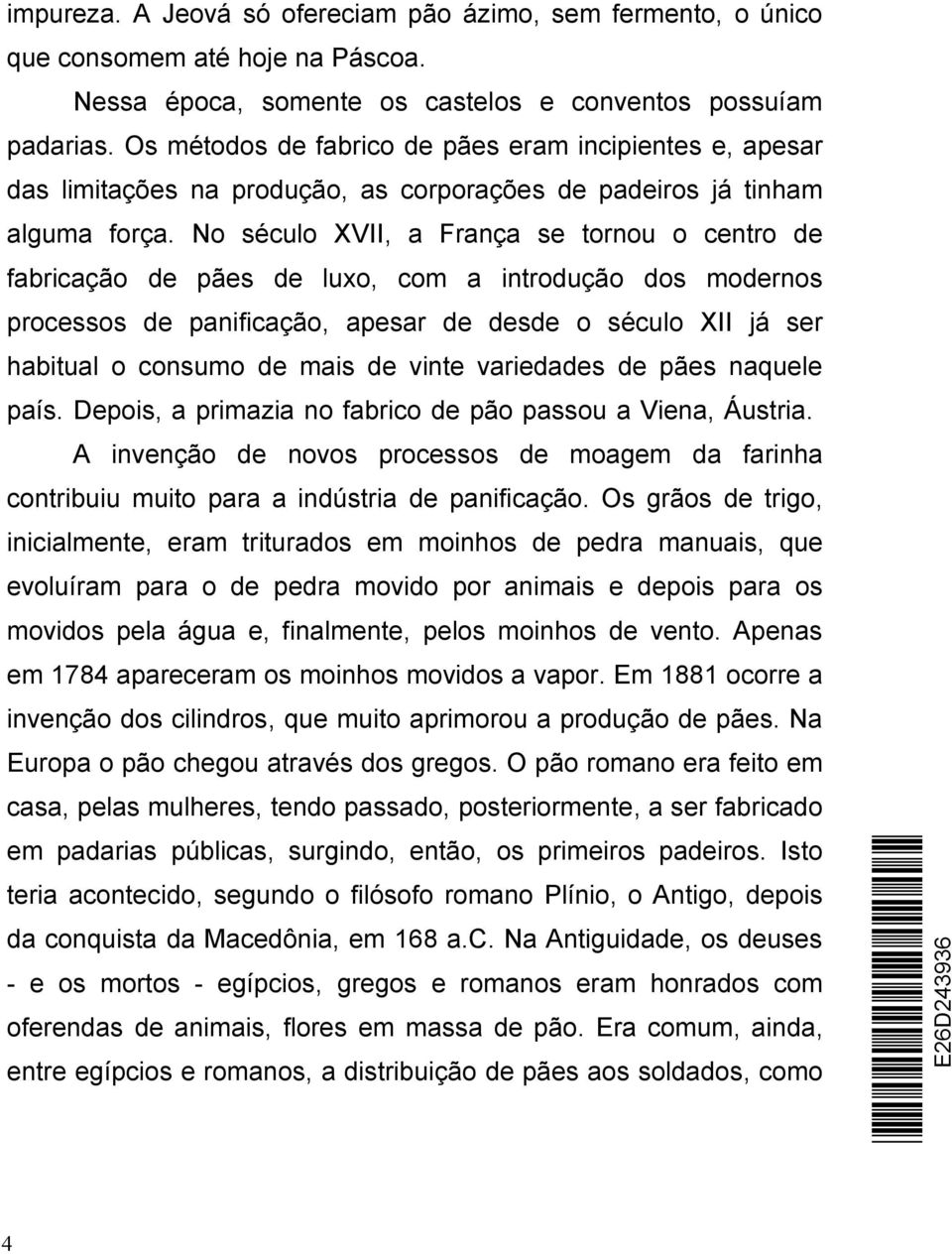 No século XVII, a França se tornou o centro de fabricação de pães de luxo, com a introdução dos modernos processos de panificação, apesar de desde o século XII já ser habitual o consumo de mais de