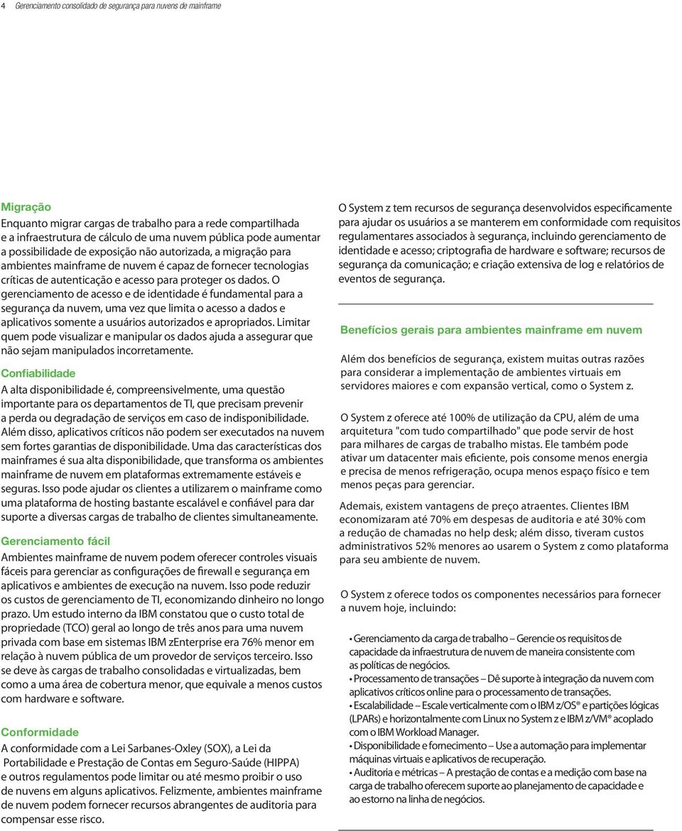 O gerenciamento de acesso e de identidade é fundamental para a segurança da nuvem, uma vez que limita o acesso a dados e aplicativos somente a usuários autorizados e apropriados.