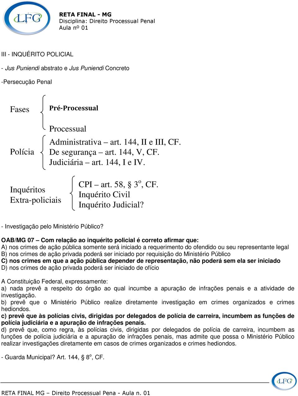 OAB/MG 07 Com relação ao inquérito policial é correto afirmar que: A) nos crimes de ação pública somente será iniciado a requerimento do ofendido ou seu representante legal B) nos crimes de ação