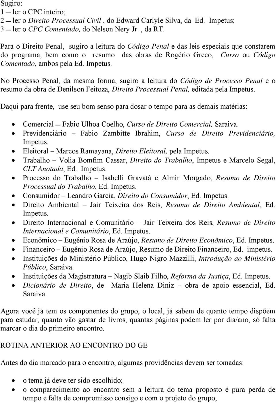 No Processo Penal, da mesma forma, sugiro a leitura do Código de Processo Penal e o resumo da obra de Denílson Feitoza, Direito Processual Penal, editada pela Impetus.