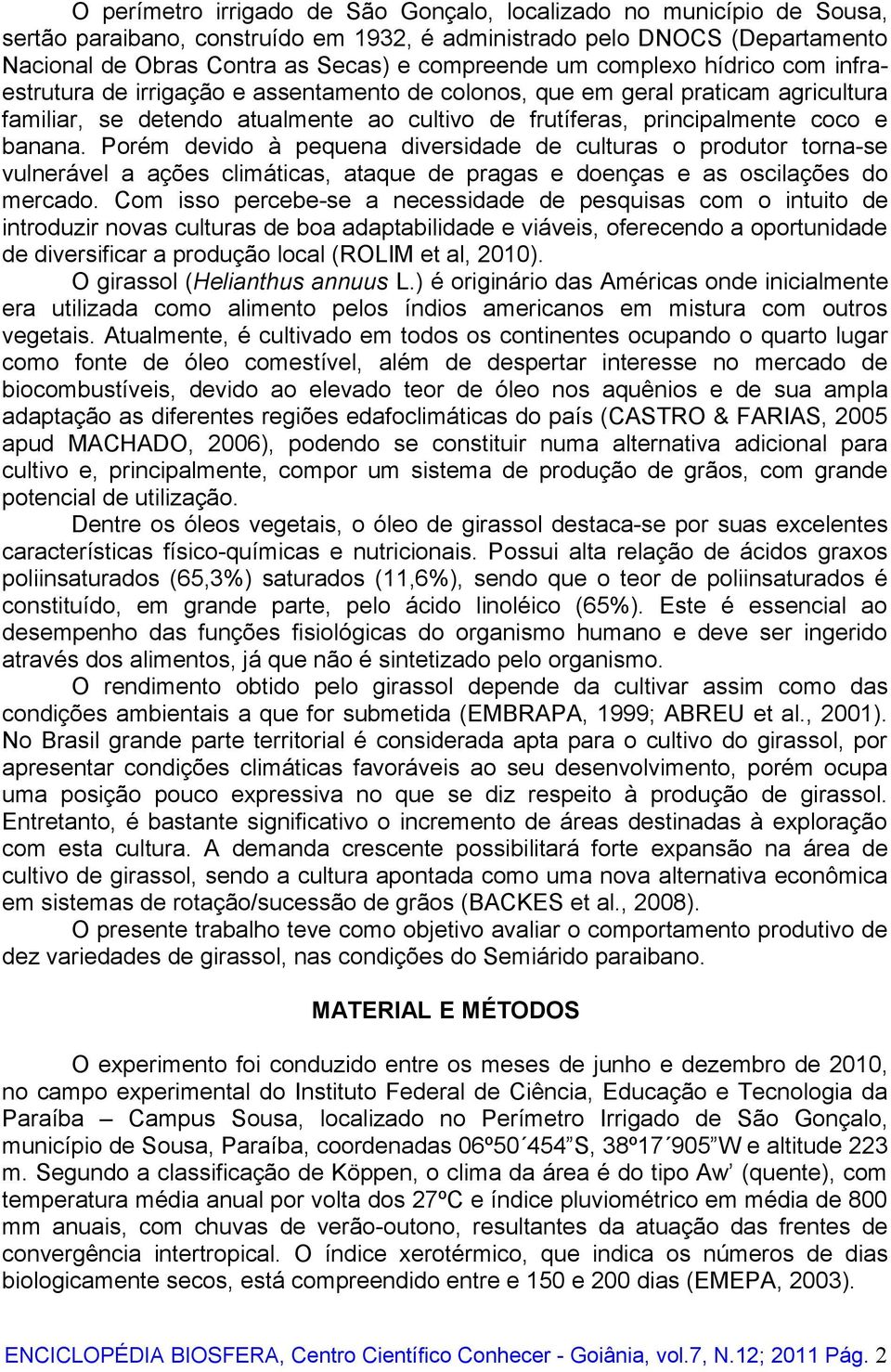 Porém devido à pequena diversidade de culturas o produtor torna-se vulnerável a ações climáticas, ataque de pragas e doenças e as oscilações do mercado.