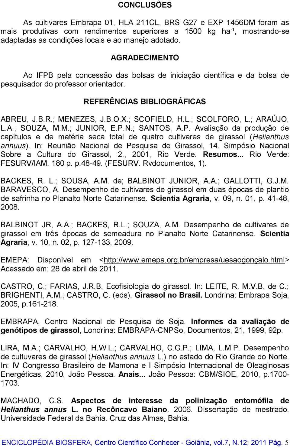 ; SCOFIELD, H.L.; SCOLFORO, L.; ARAÚJO, L.A.; SOUZA, M.M.; JUNIOR, E.P.N.; SANTOS, A.P. Avaliação da produção de capítulos e de matéria seca total de quatro cultivares de girassol (Helianthus annuus).